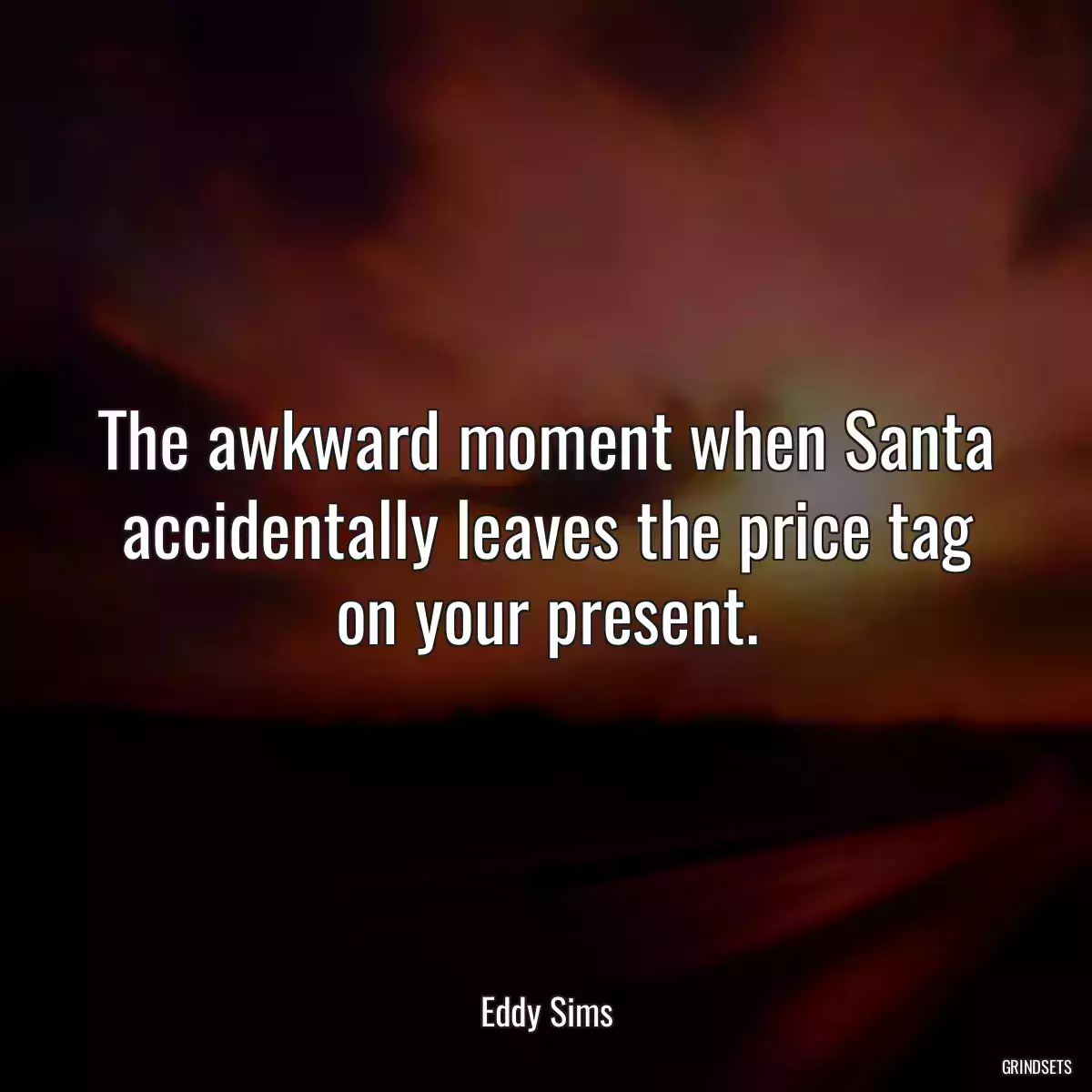 The awkward moment when Santa accidentally leaves the price tag on your present.