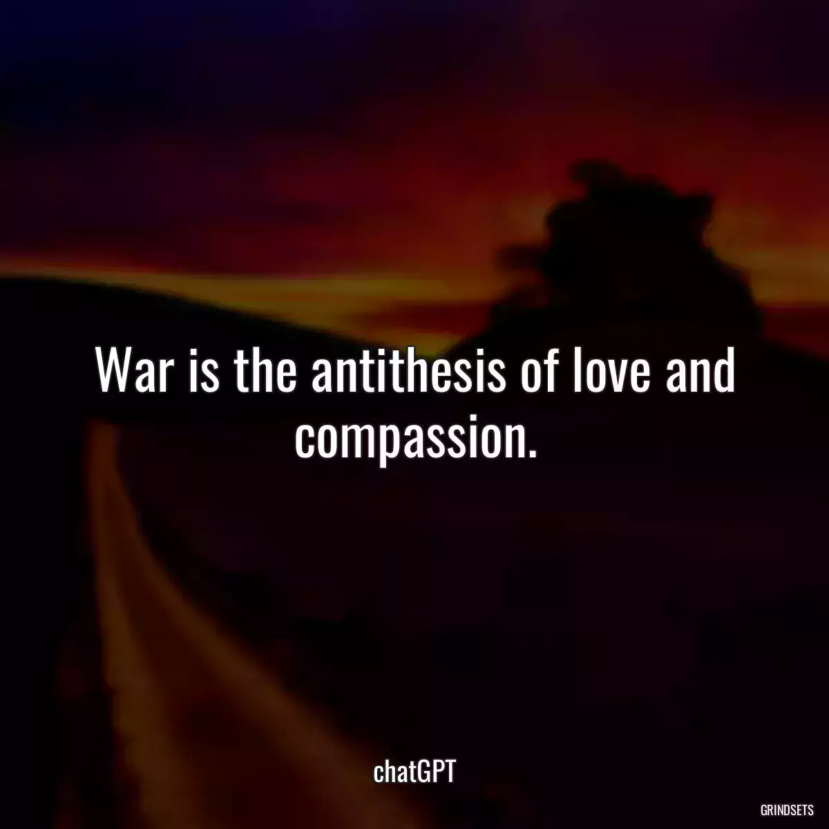 War is the antithesis of love and compassion.