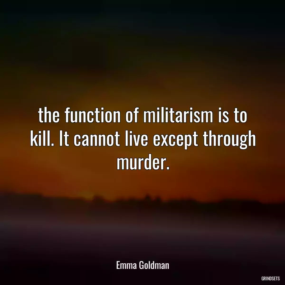 the function of militarism is to kill. It cannot live except through murder.