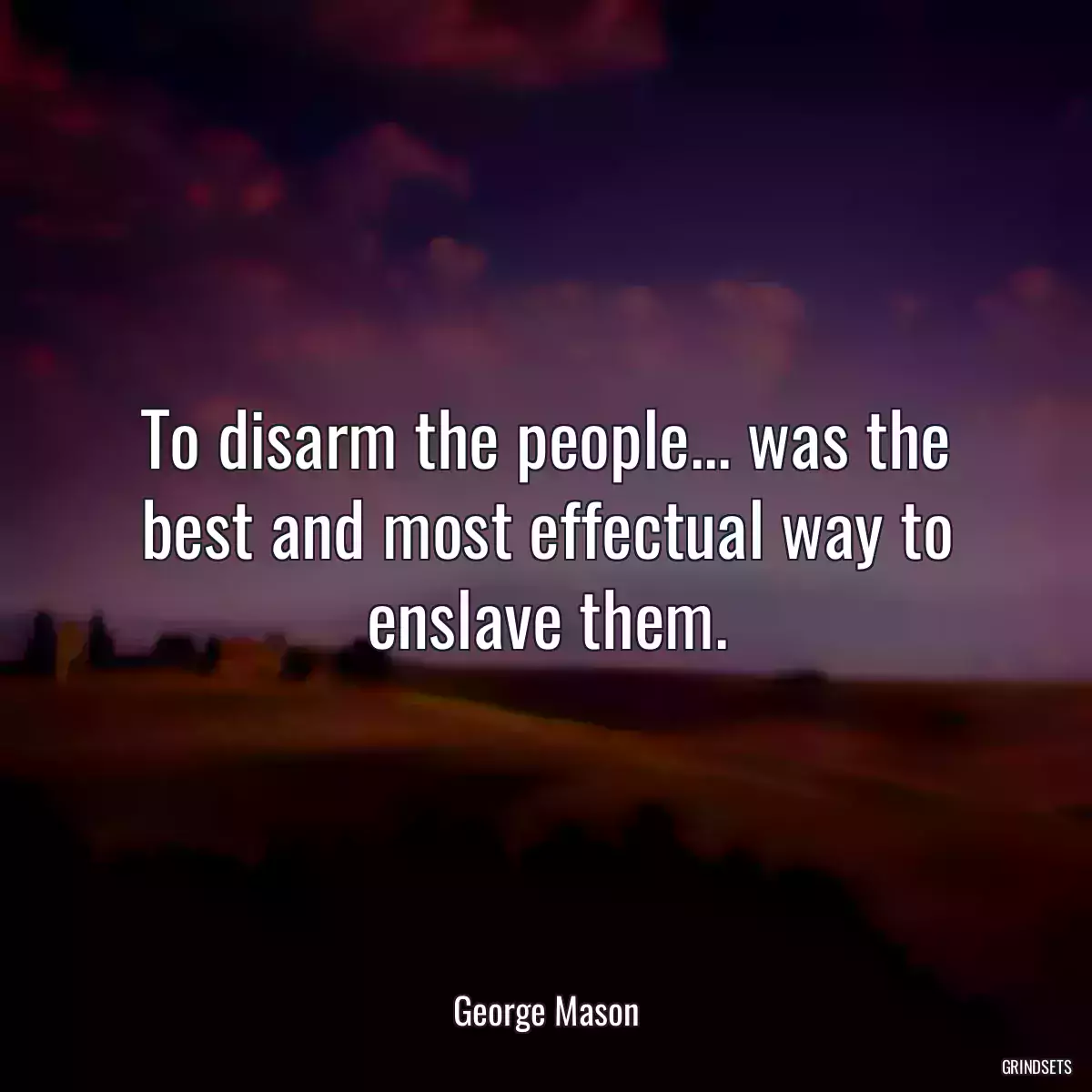 To disarm the people... was the best and most effectual way to enslave them.