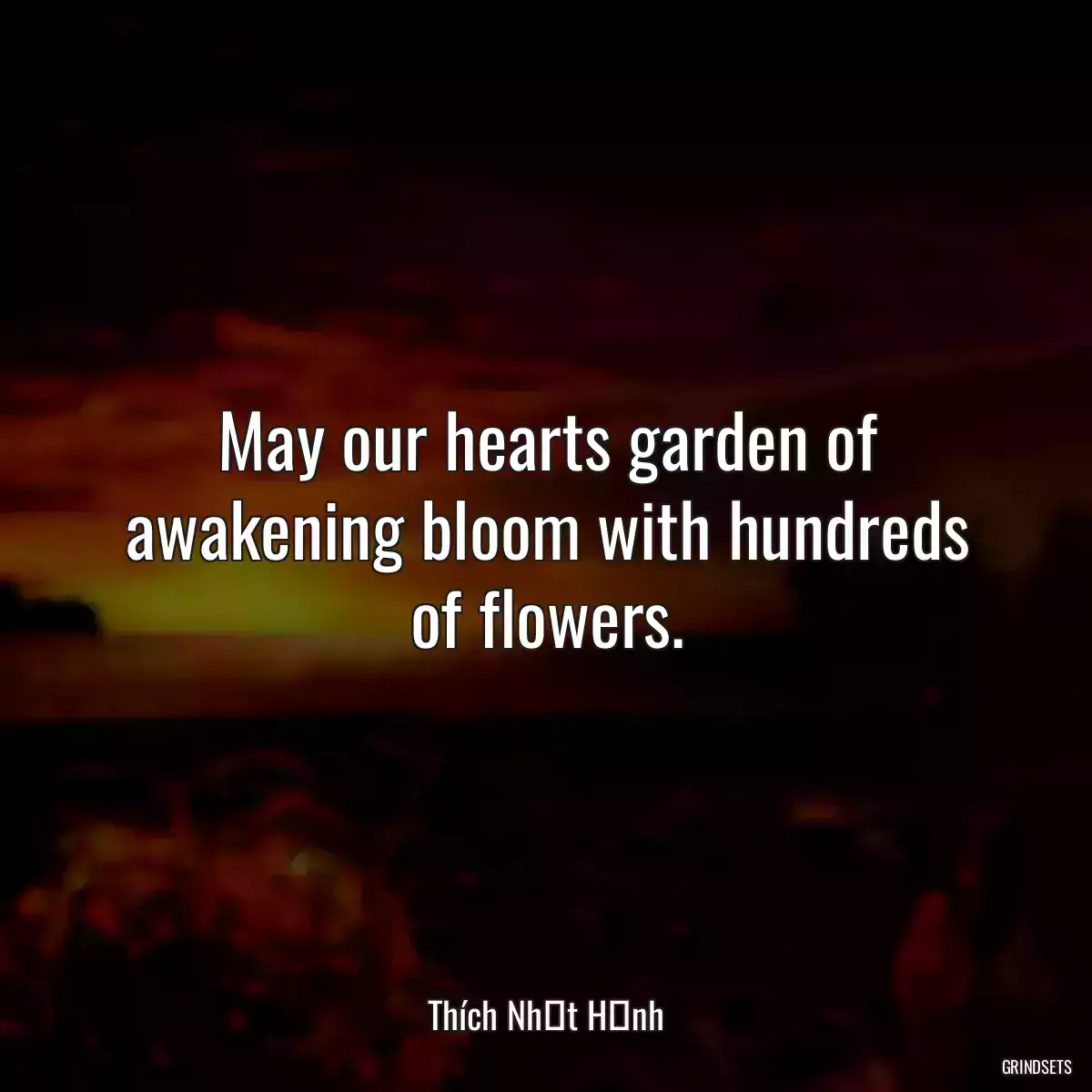May our hearts garden of awakening bloom with hundreds of flowers.
