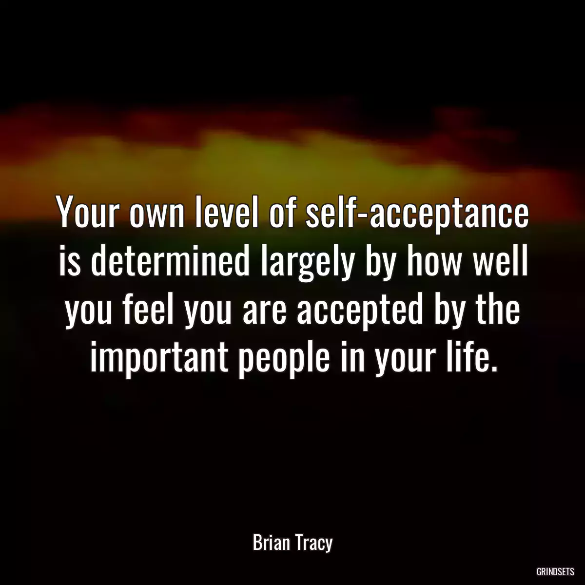 Your own level of self-acceptance is determined largely by how well you feel you are accepted by the important people in your life.