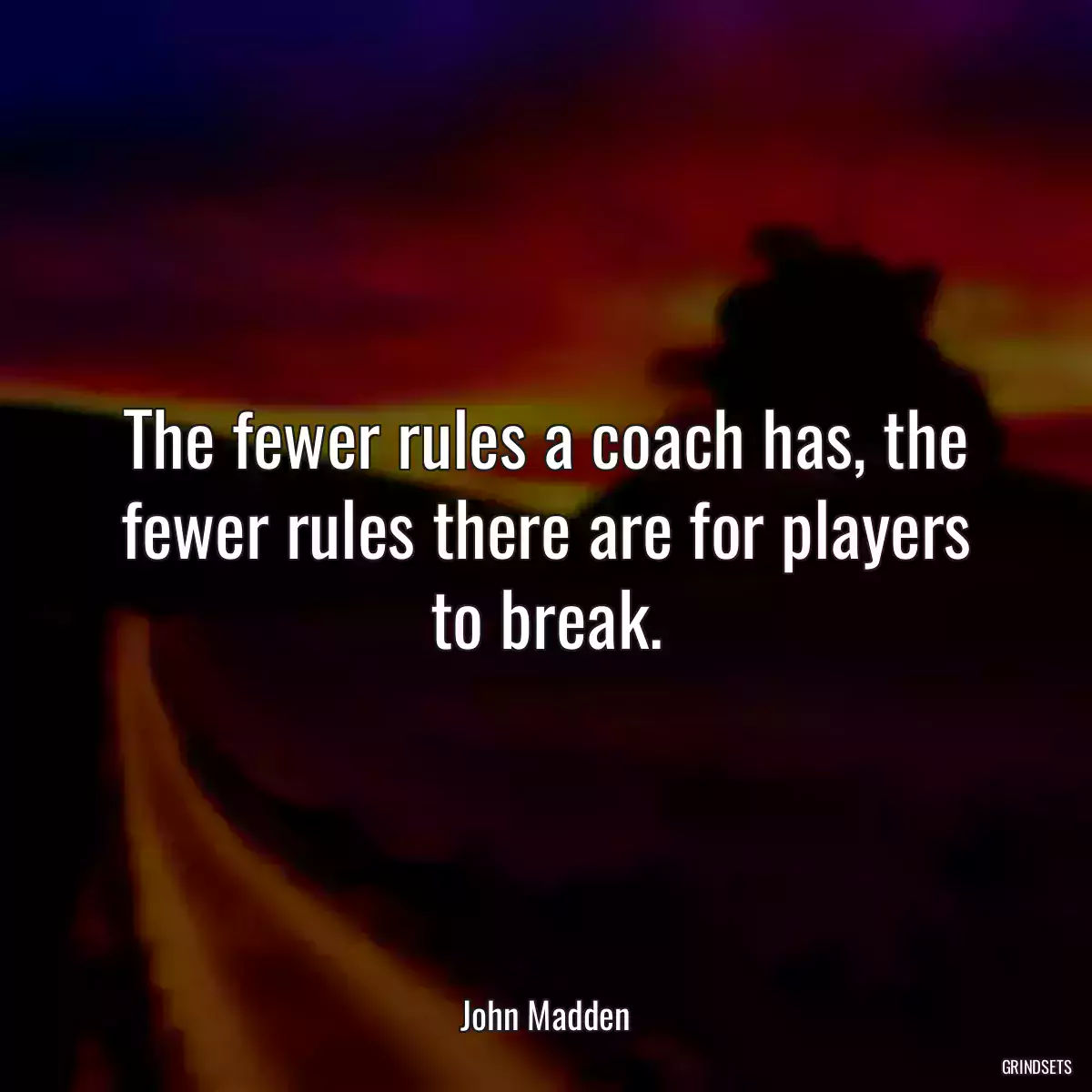 The fewer rules a coach has, the fewer rules there are for players to break.