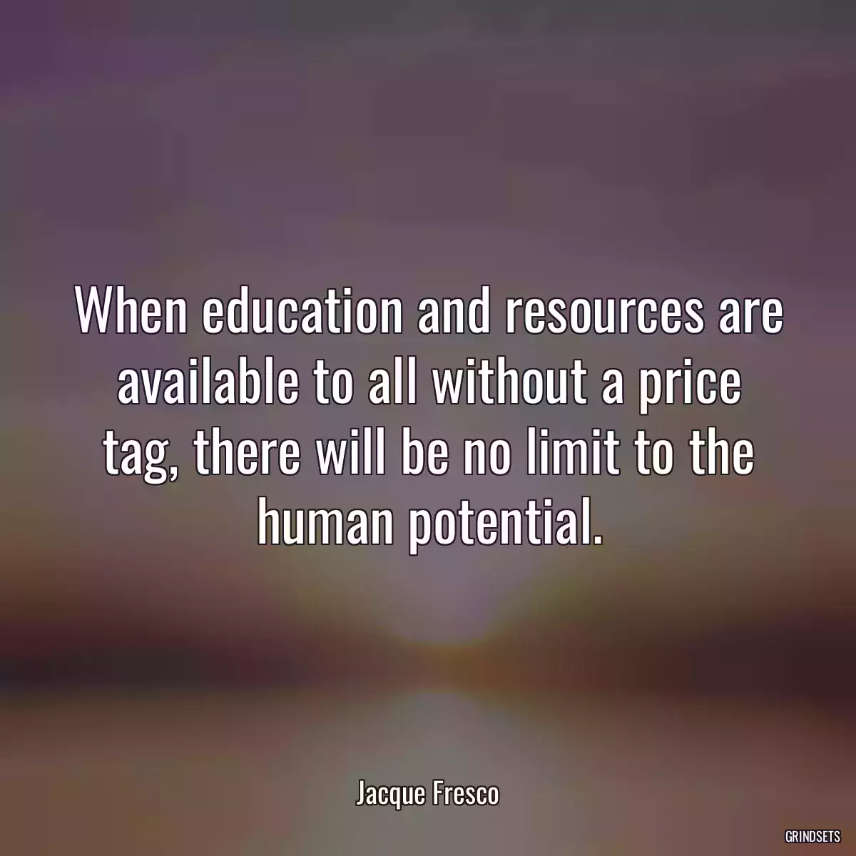 When education and resources are available to all without a price tag, there will be no limit to the human potential.