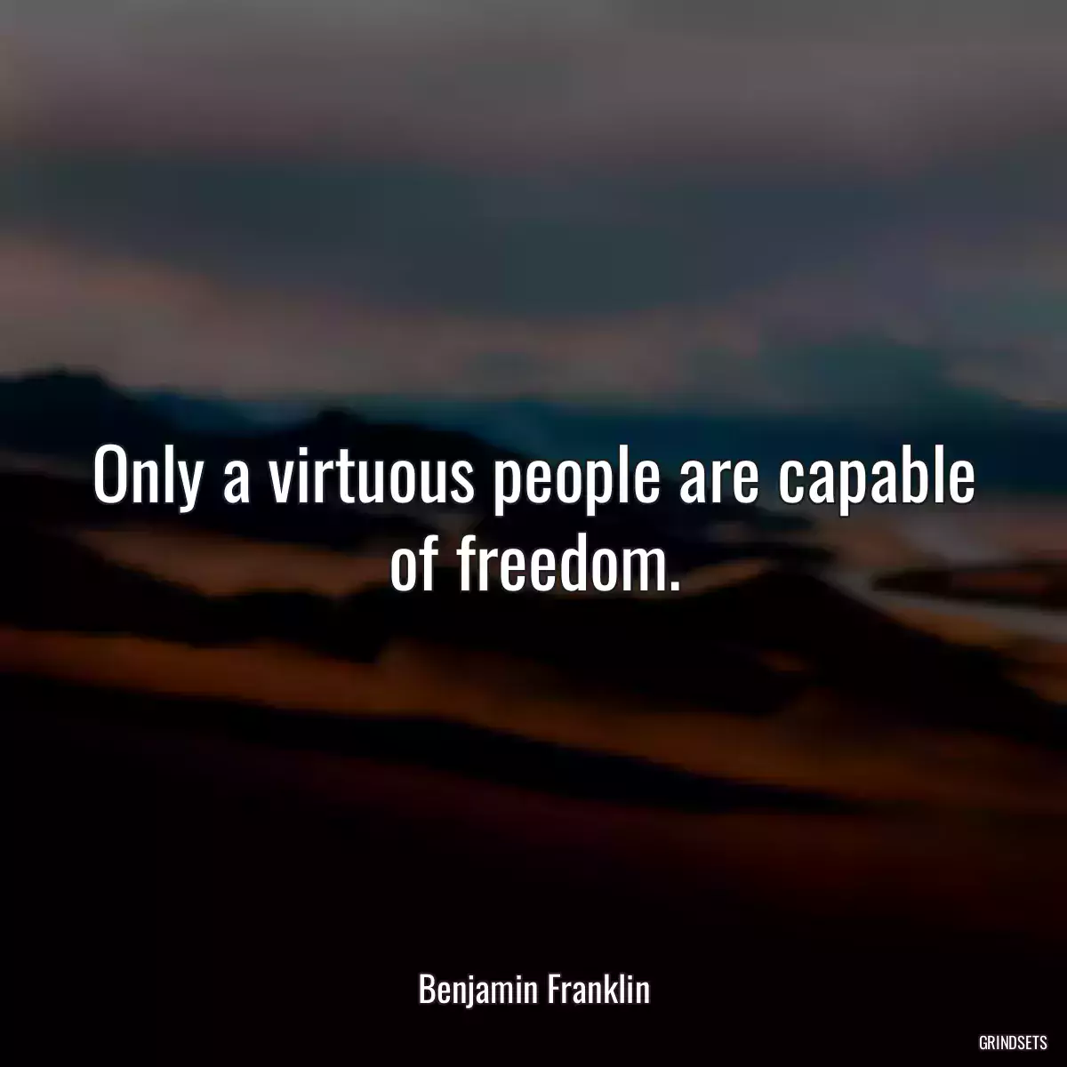 Only a virtuous people are capable of freedom.