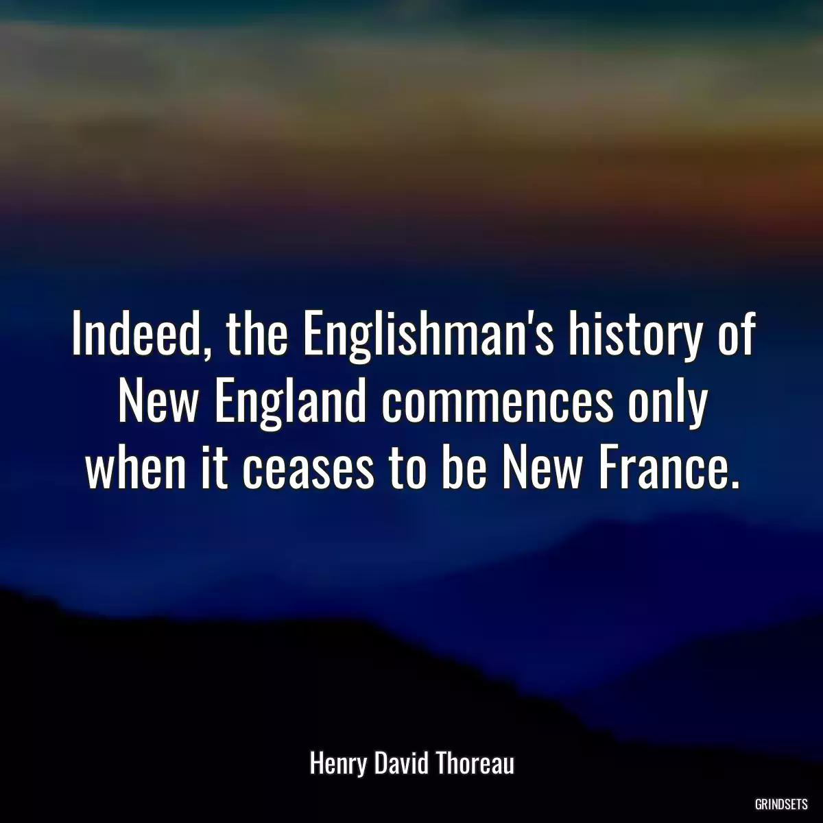 Indeed, the Englishman\'s history of New England commences only when it ceases to be New France.