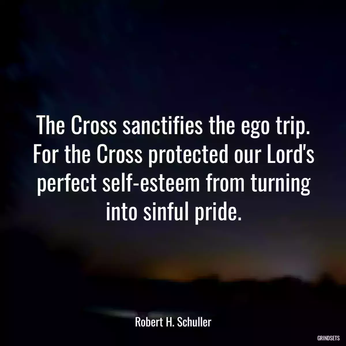 The Cross sanctifies the ego trip. For the Cross protected our Lord\'s perfect self-esteem from turning into sinful pride.