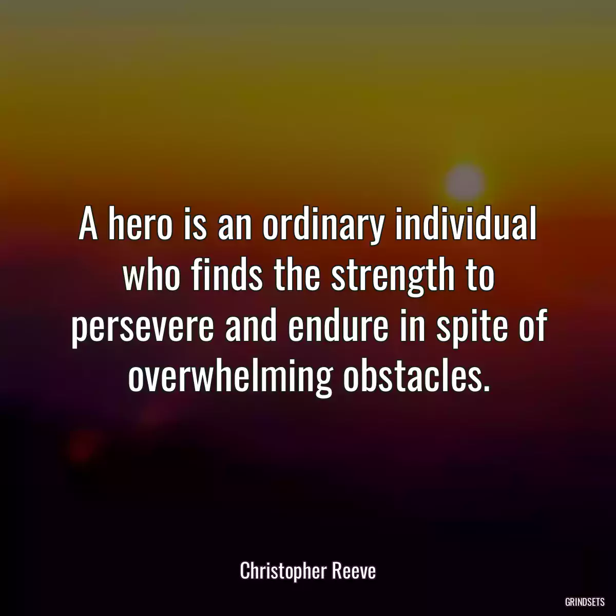 A hero is an ordinary individual who finds the strength to persevere and endure in spite of overwhelming obstacles.