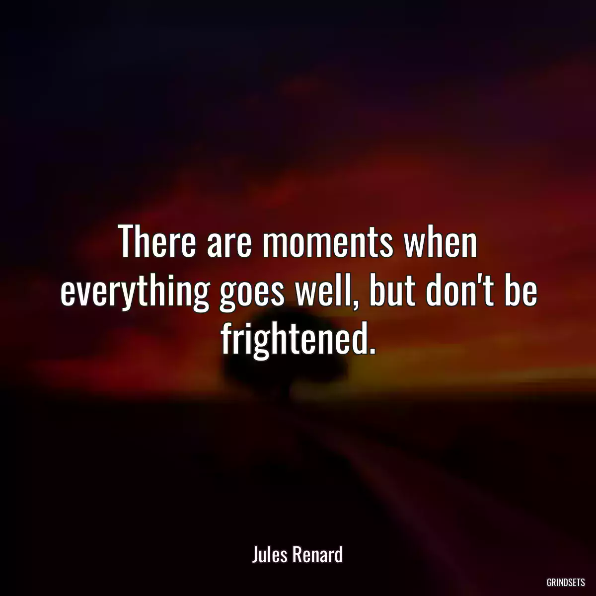 There are moments when everything goes well, but don\'t be frightened.