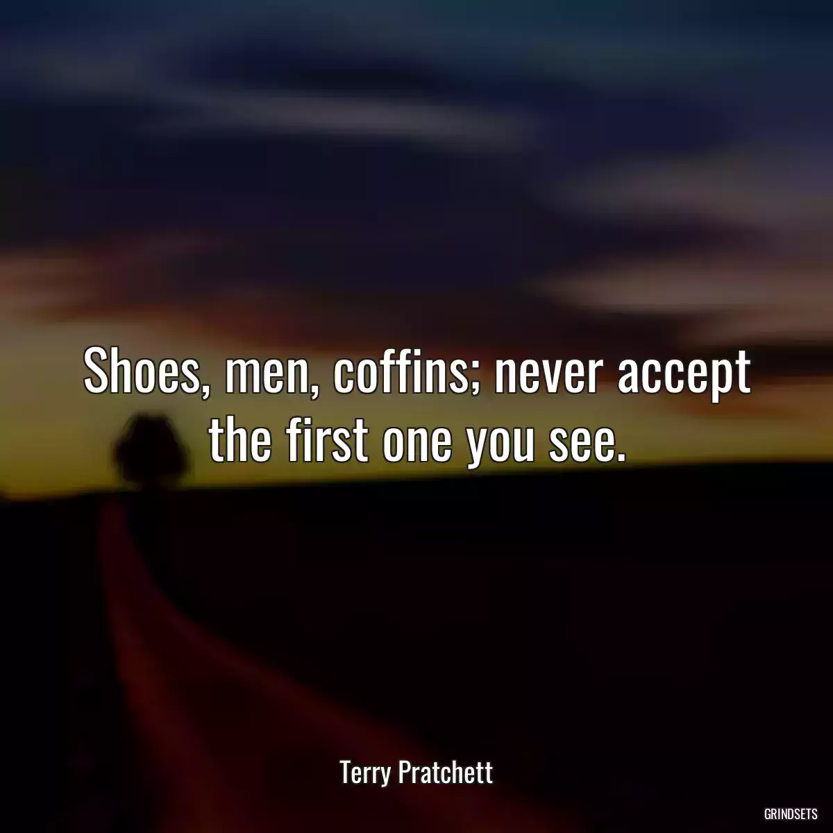 Shoes, men, coffins; never accept the first one you see.