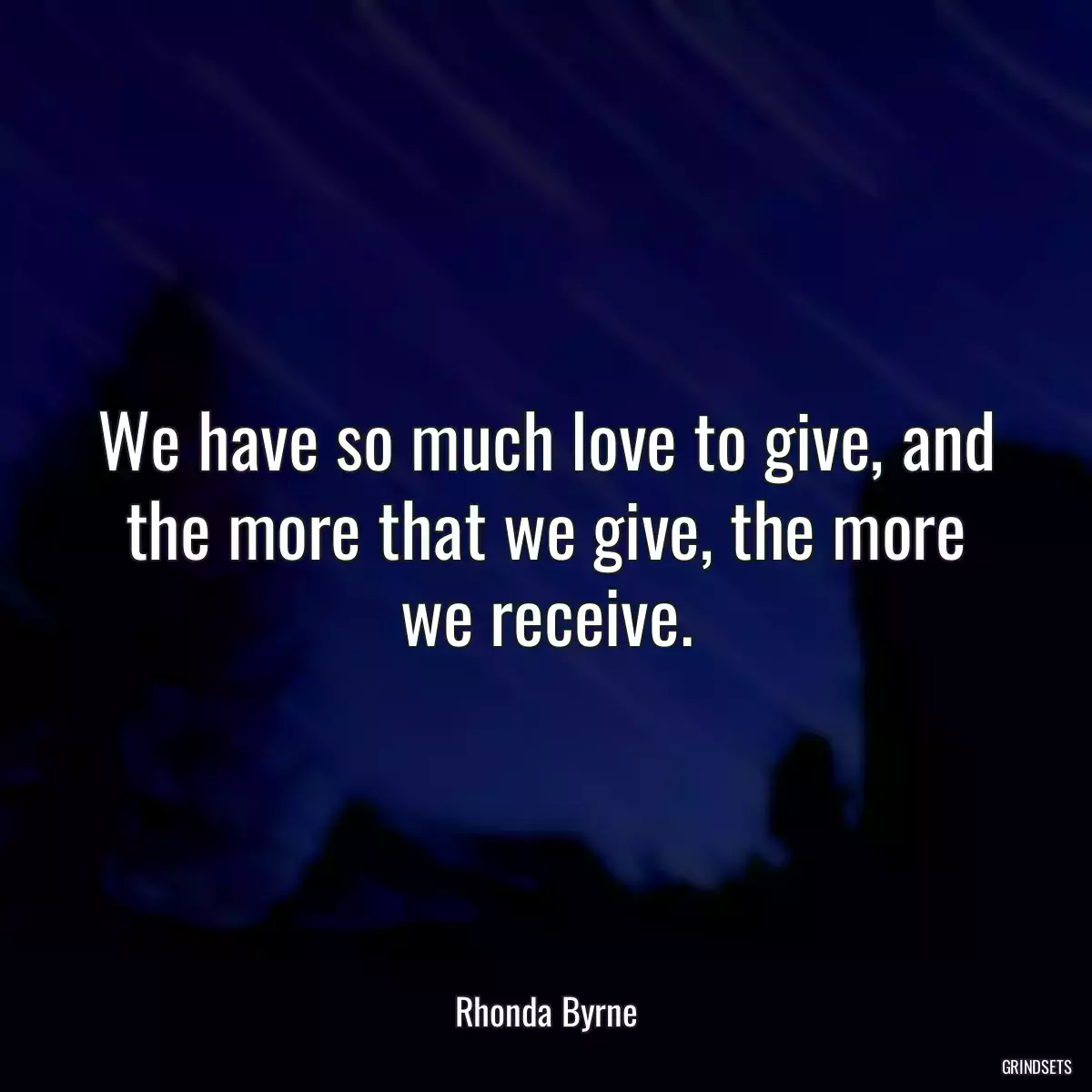 We have so much love to give, and the more that we give, the more we receive.