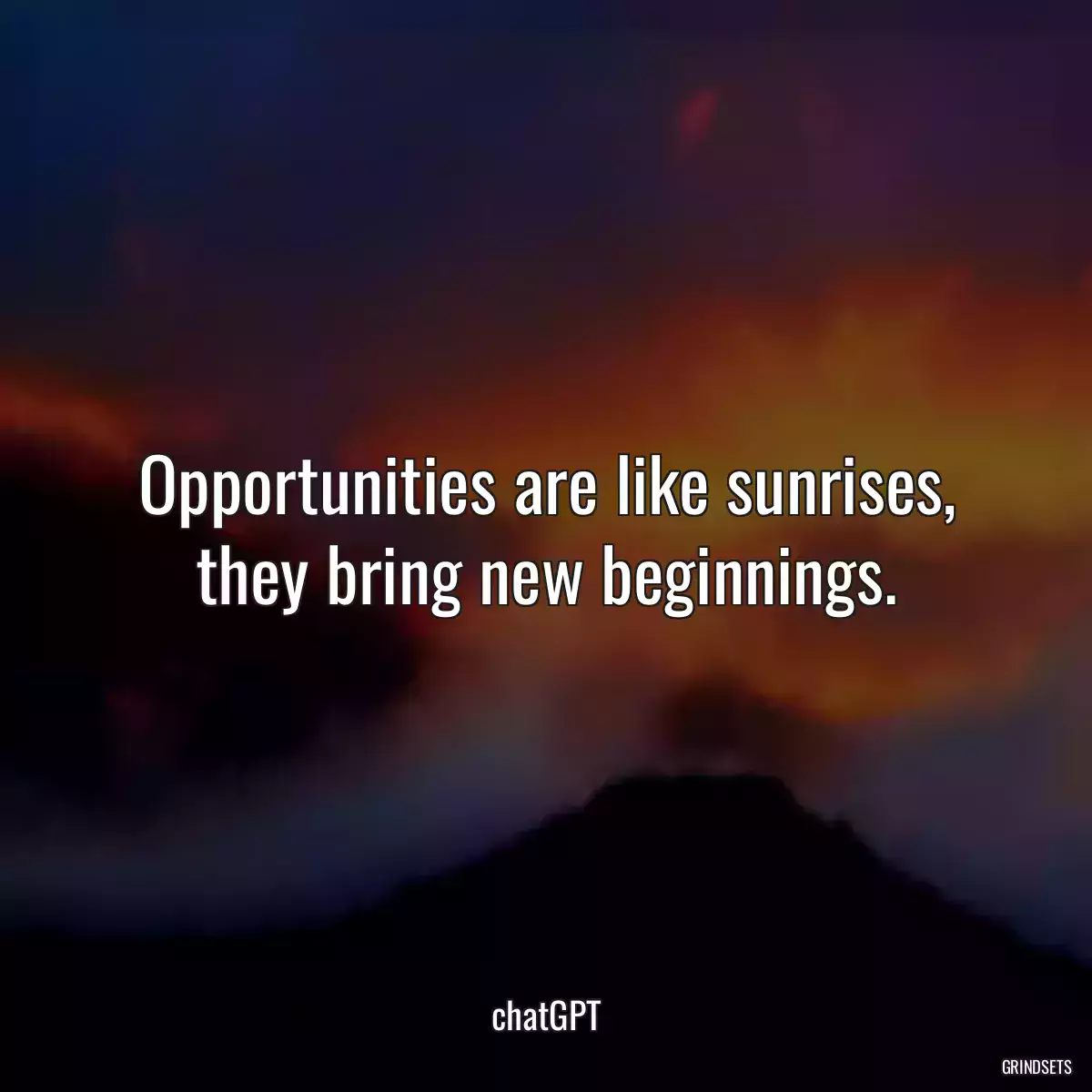 Opportunities are like sunrises, they bring new beginnings.