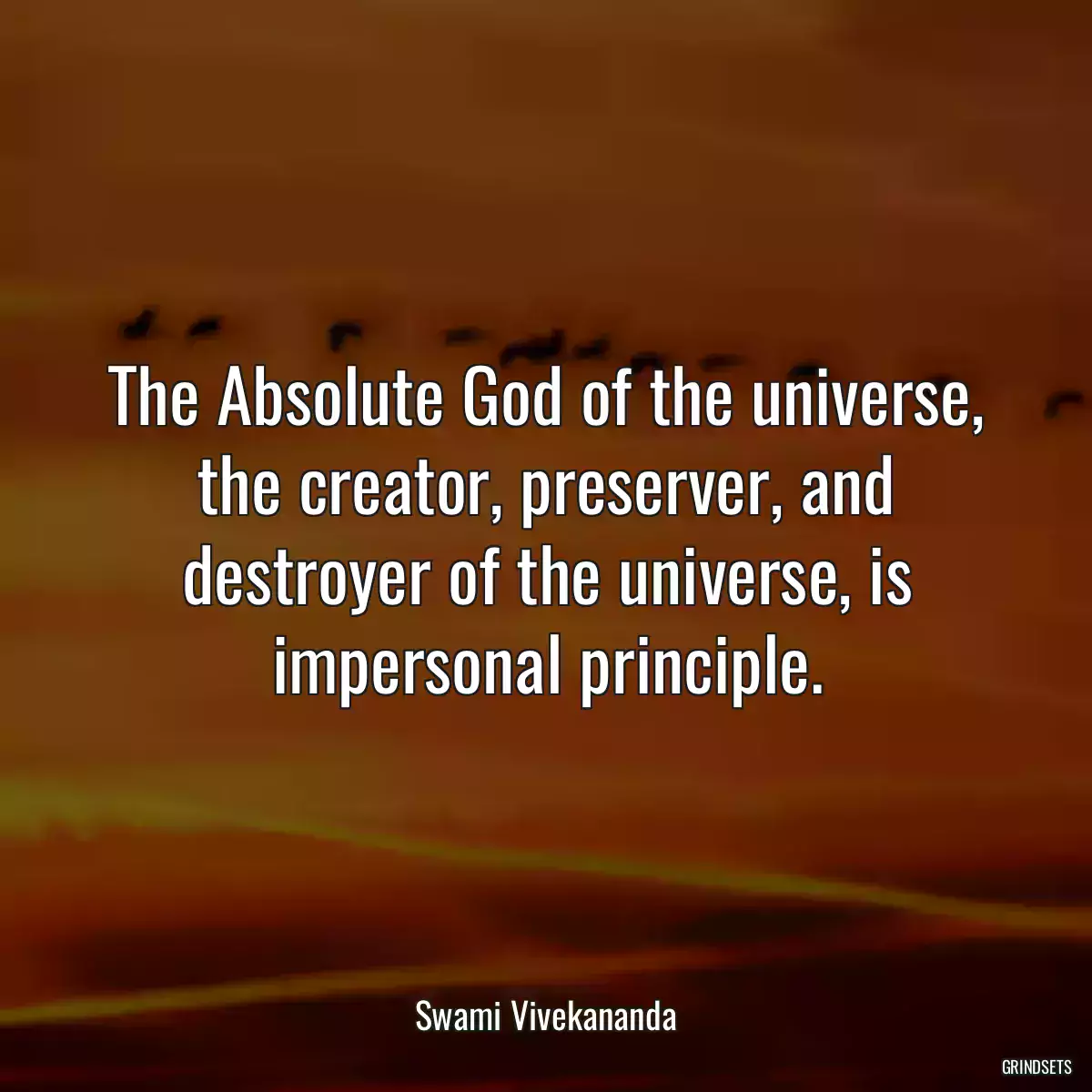 The Absolute God of the universe, the creator, preserver, and destroyer of the universe, is impersonal principle.