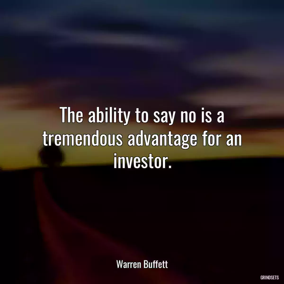 The ability to say no is a tremendous advantage for an investor.