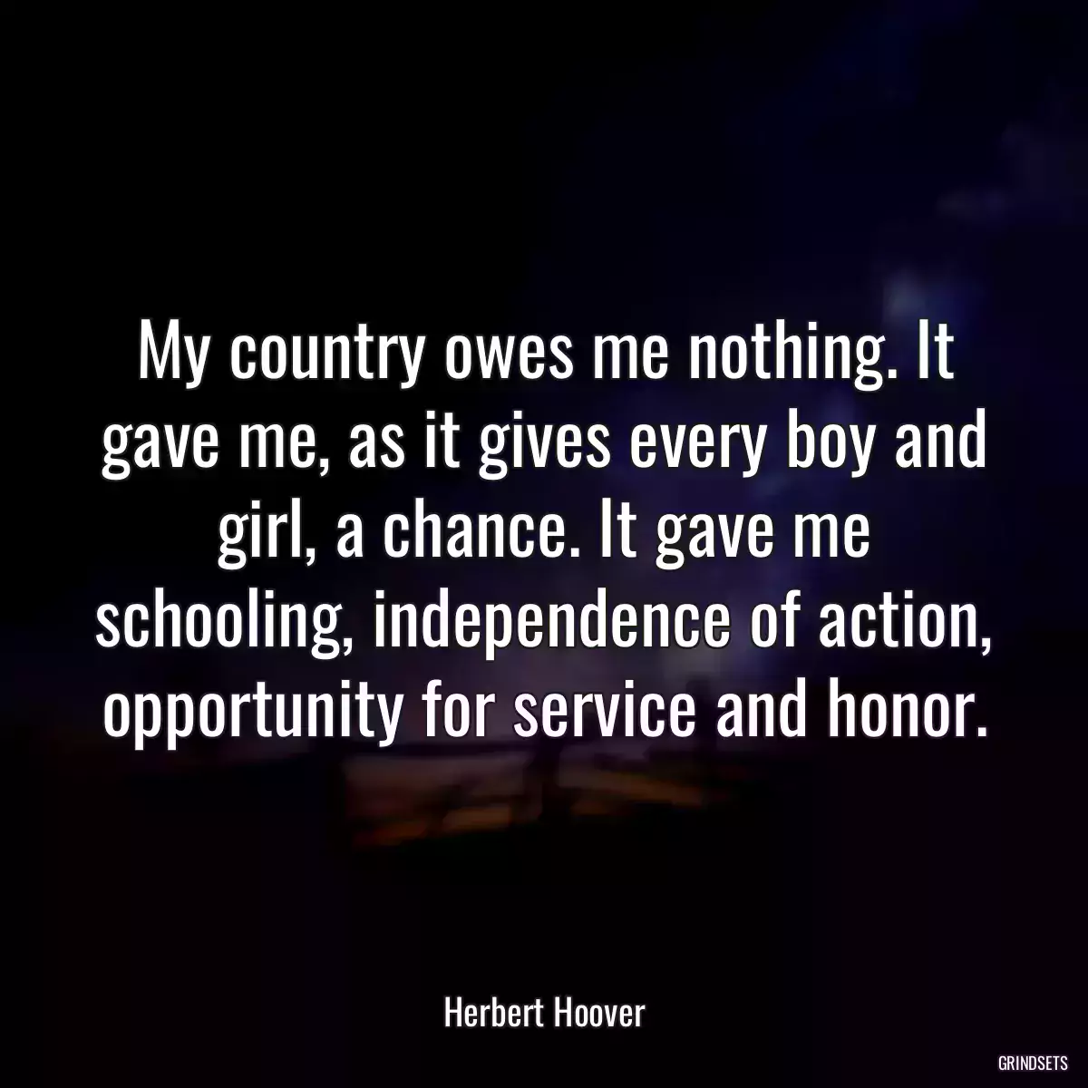 My country owes me nothing. It gave me, as it gives every boy and girl, a chance. It gave me schooling, independence of action, opportunity for service and honor.