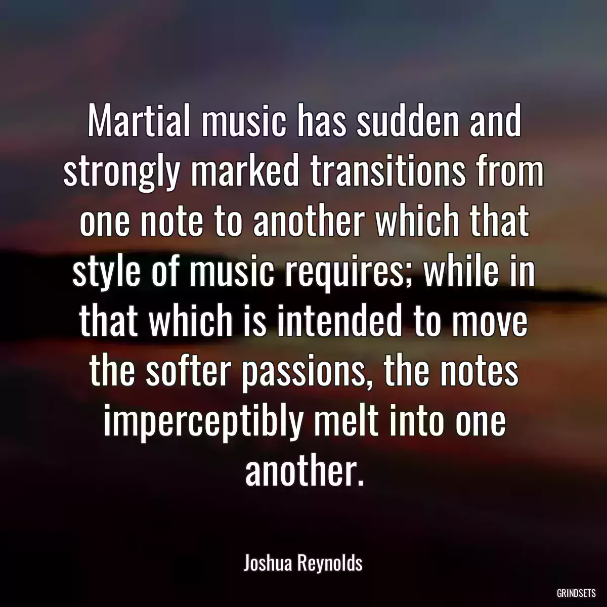 Martial music has sudden and strongly marked transitions from one note to another which that style of music requires; while in that which is intended to move the softer passions, the notes imperceptibly melt into one another.