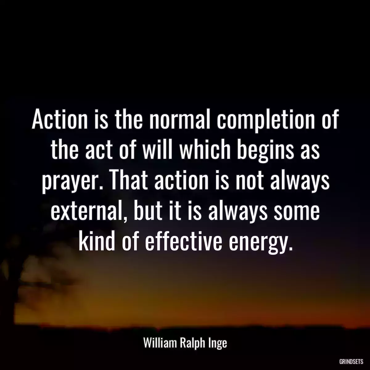 Action is the normal completion of the act of will which begins as prayer. That action is not always external, but it is always some kind of effective energy.