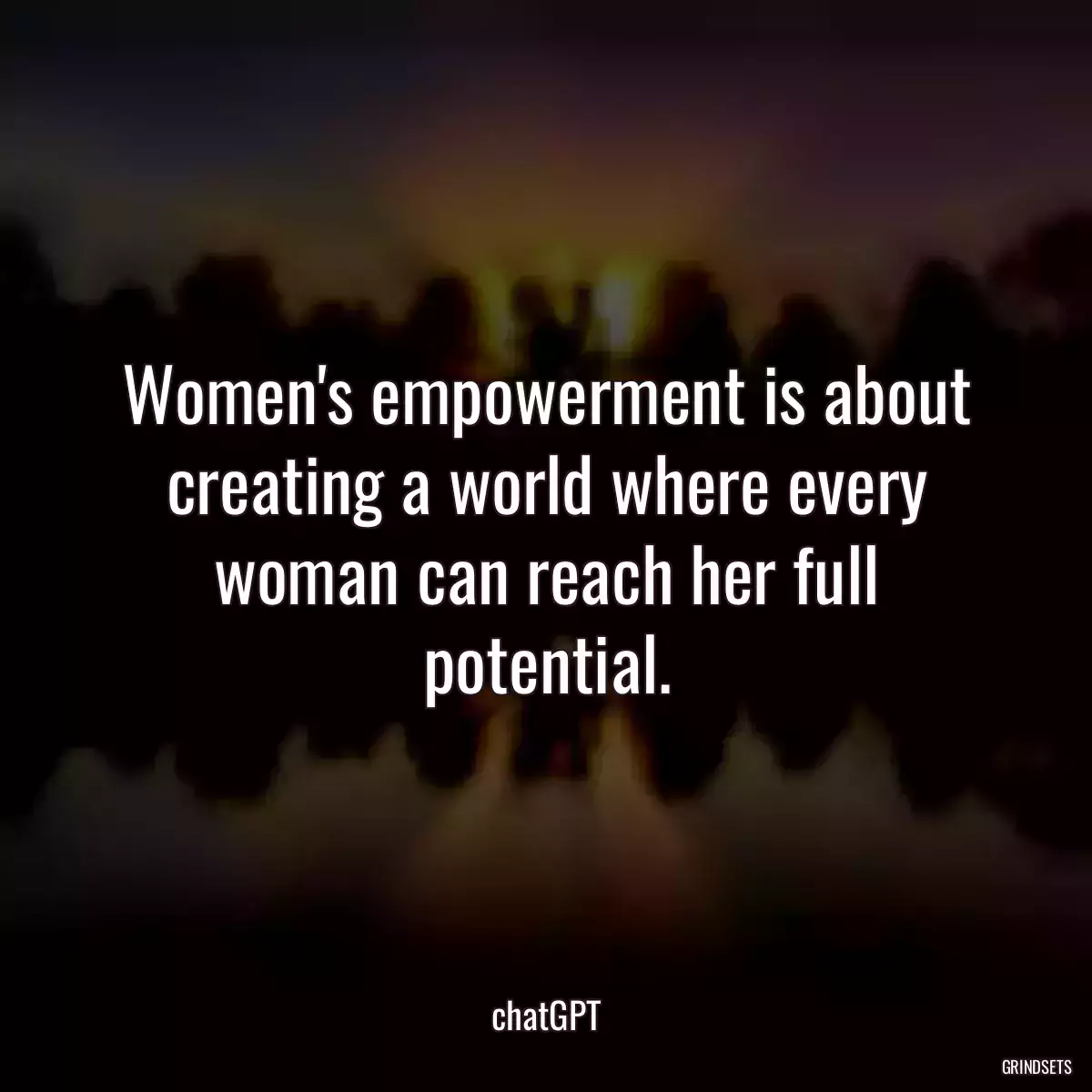 Women\'s empowerment is about creating a world where every woman can reach her full potential.