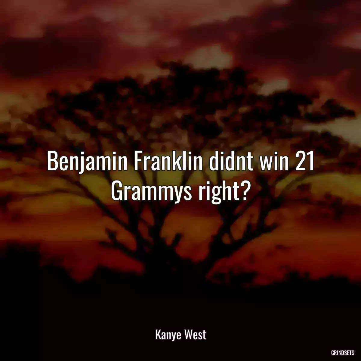 Benjamin Franklin didnt win 21 Grammys right?