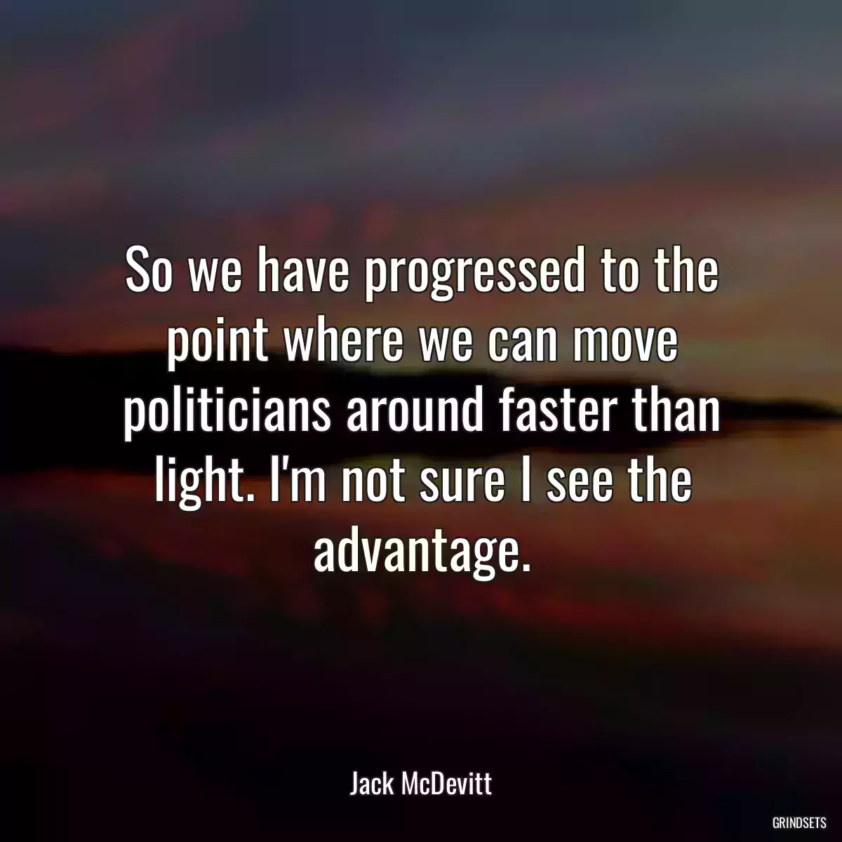 So we have progressed to the point where we can move politicians around faster than light. I\'m not sure I see the advantage.