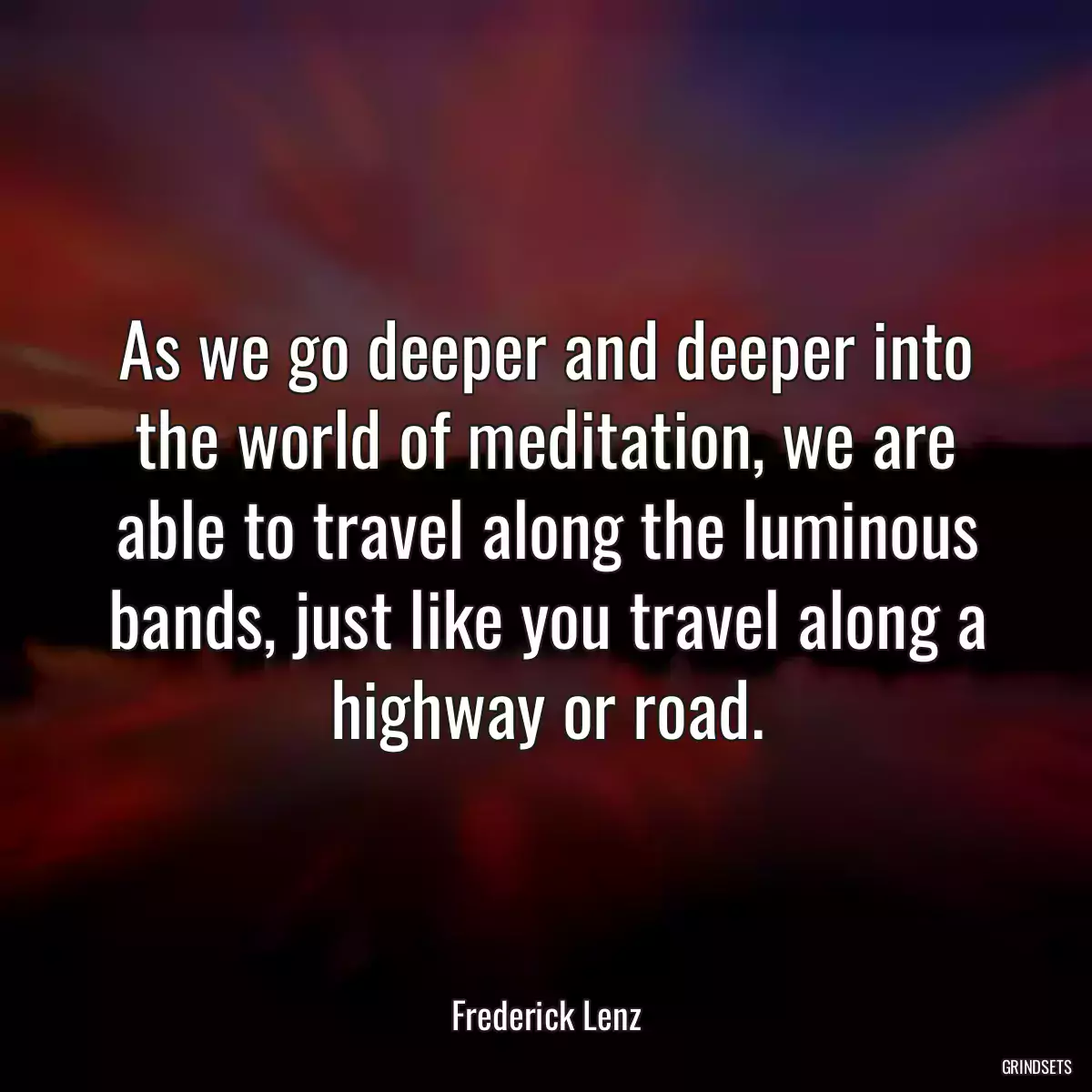 As we go deeper and deeper into the world of meditation, we are able to travel along the luminous bands, just like you travel along a highway or road.