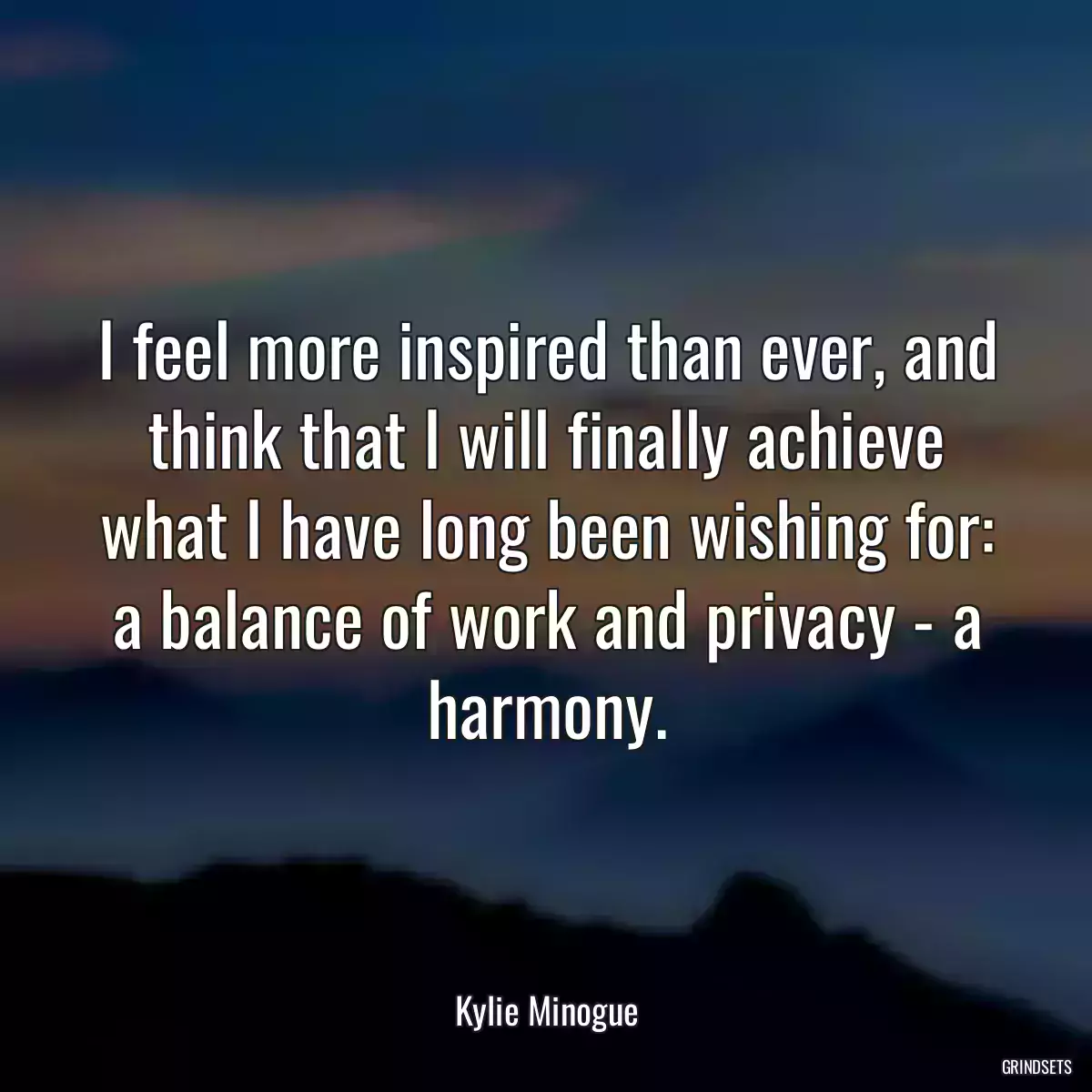 I feel more inspired than ever, and think that I will finally achieve what I have long been wishing for: a balance of work and privacy - a harmony.