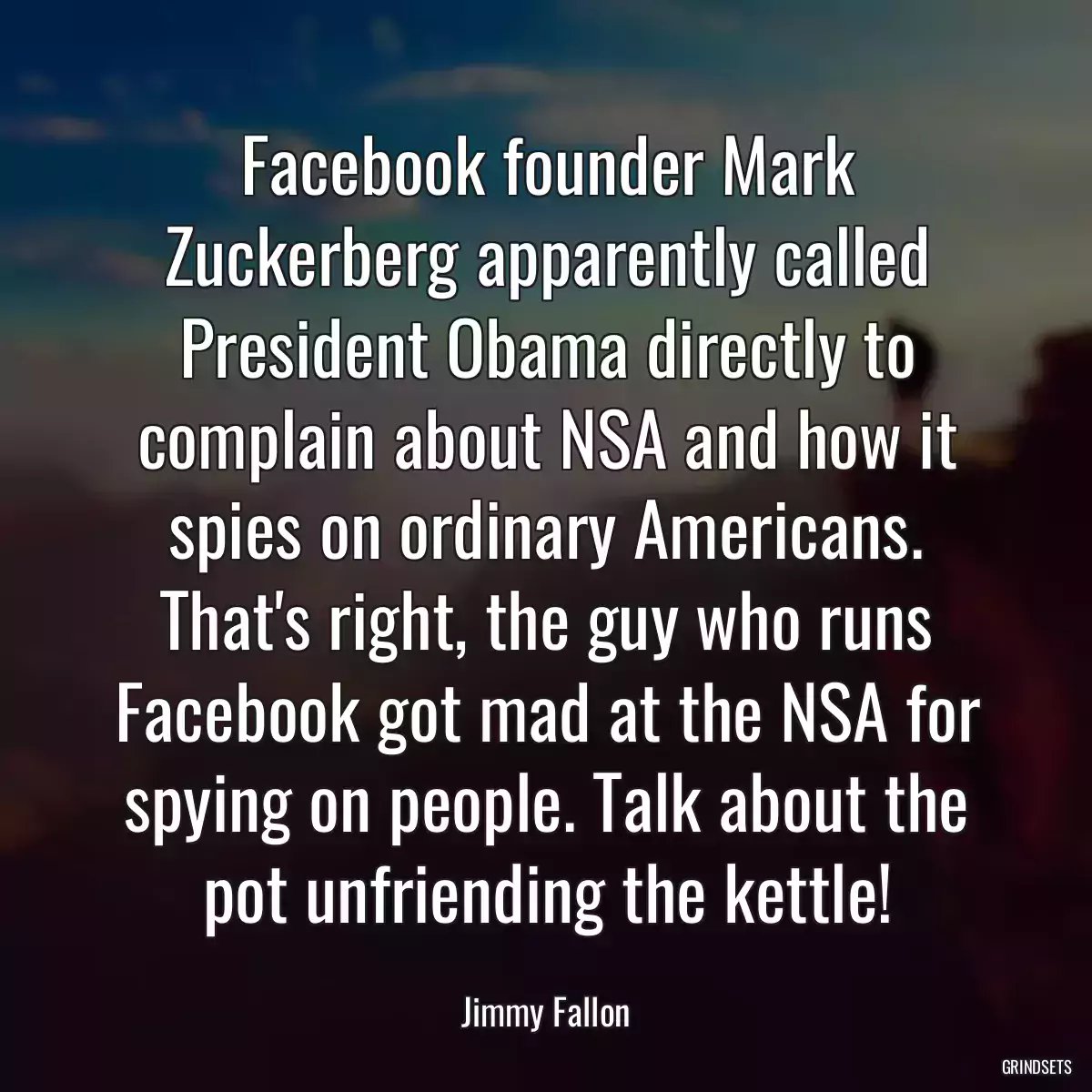 Facebook founder Mark Zuckerberg apparently called President Obama directly to complain about NSA and how it spies on ordinary Americans. That\'s right, the guy who runs Facebook got mad at the NSA for spying on people. Talk about the pot unfriending the kettle!