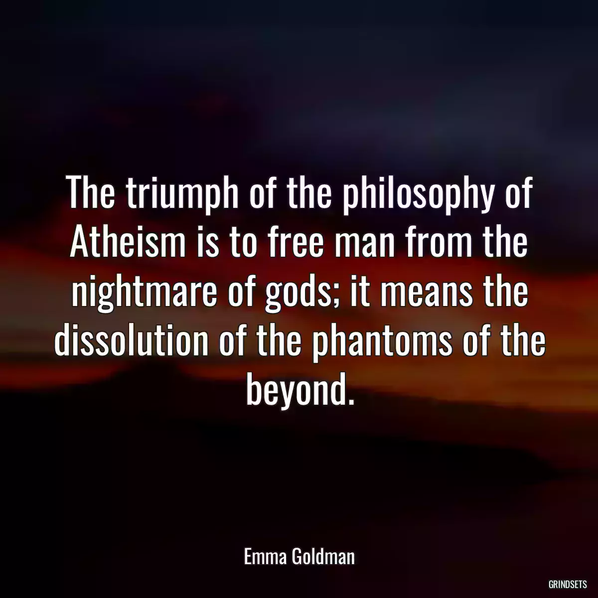 The triumph of the philosophy of Atheism is to free man from the nightmare of gods; it means the dissolution of the phantoms of the beyond.