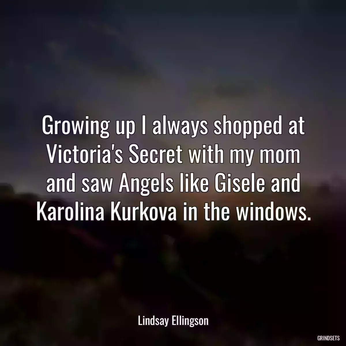 Growing up I always shopped at Victoria\'s Secret with my mom and saw Angels like Gisele and Karolina Kurkova in the windows.