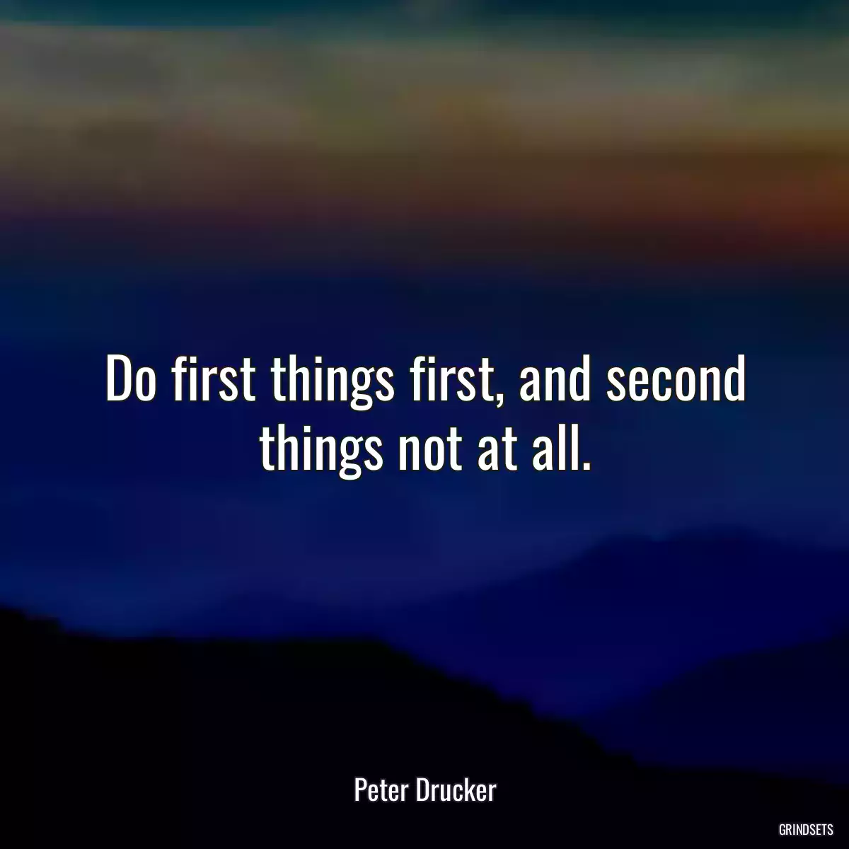 Do first things first, and second things not at all.