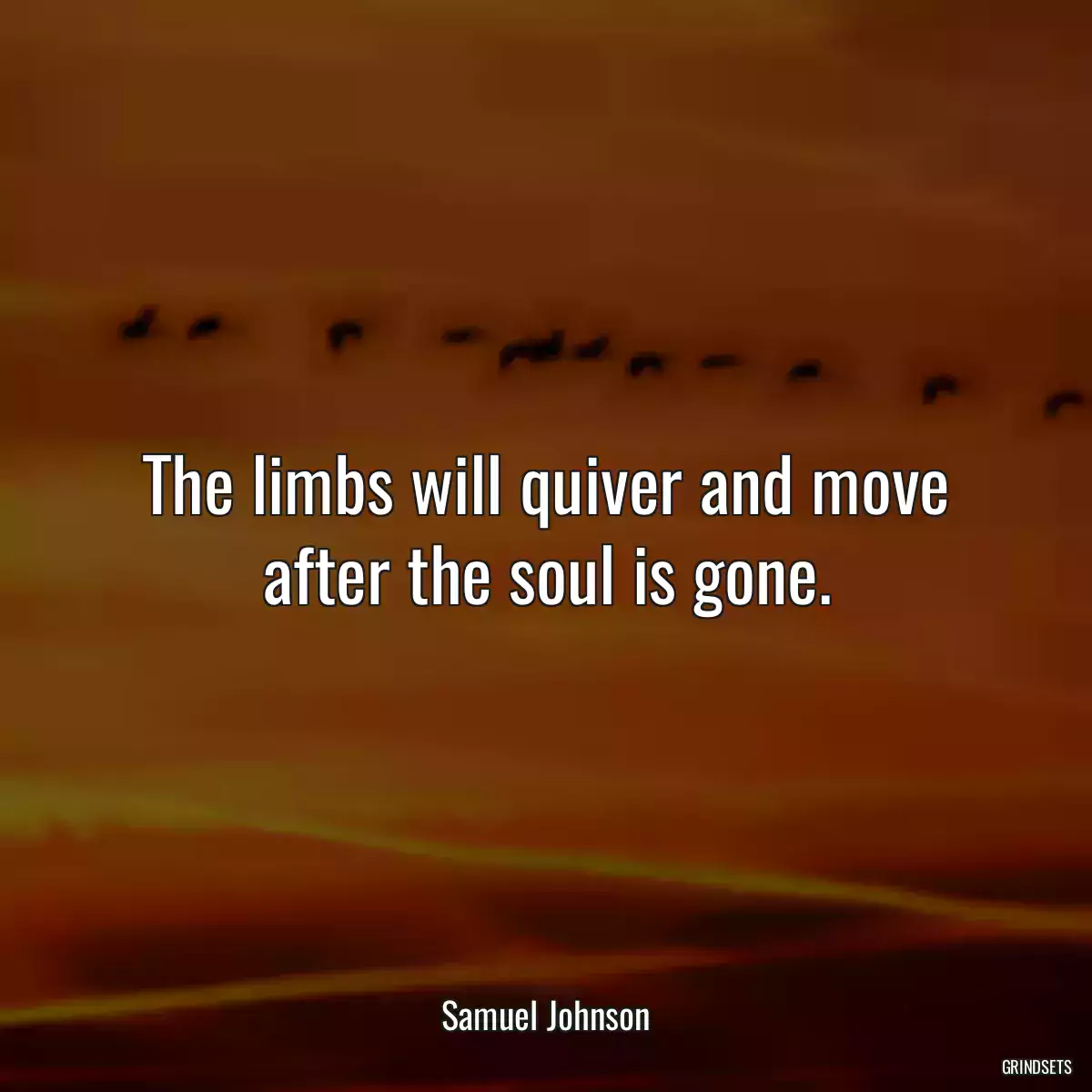 The limbs will quiver and move after the soul is gone.