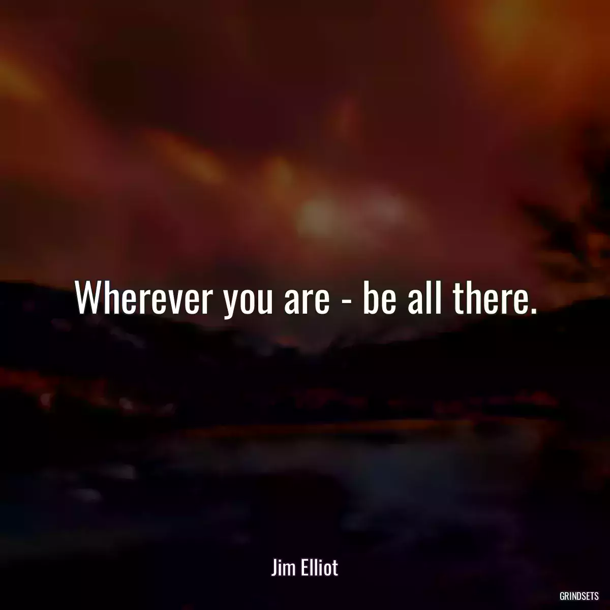 Wherever you are - be all there.