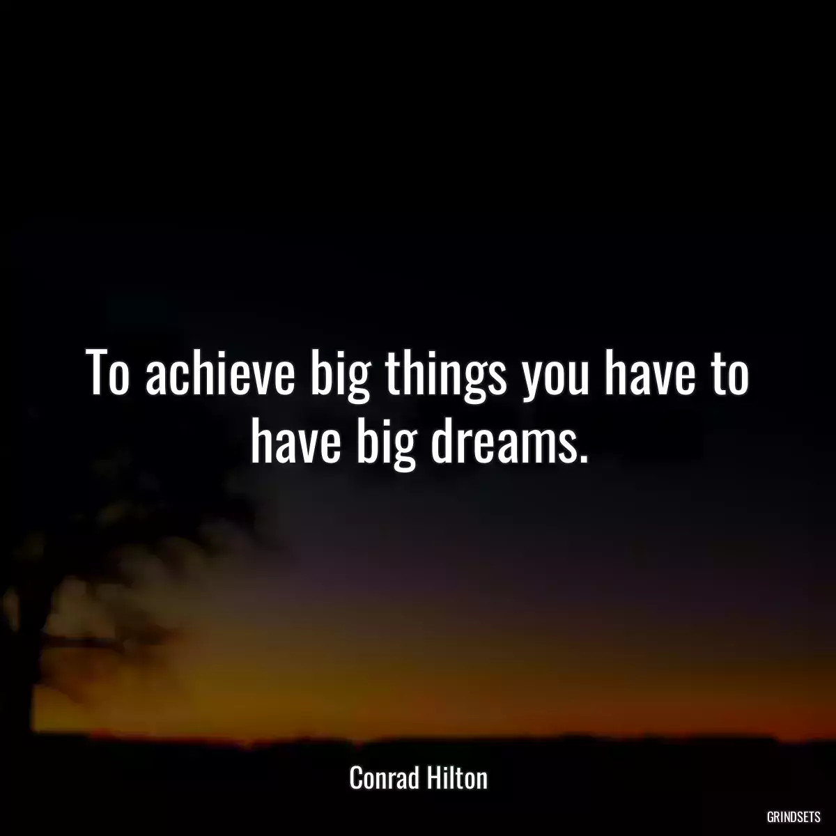 To achieve big things you have to have big dreams.