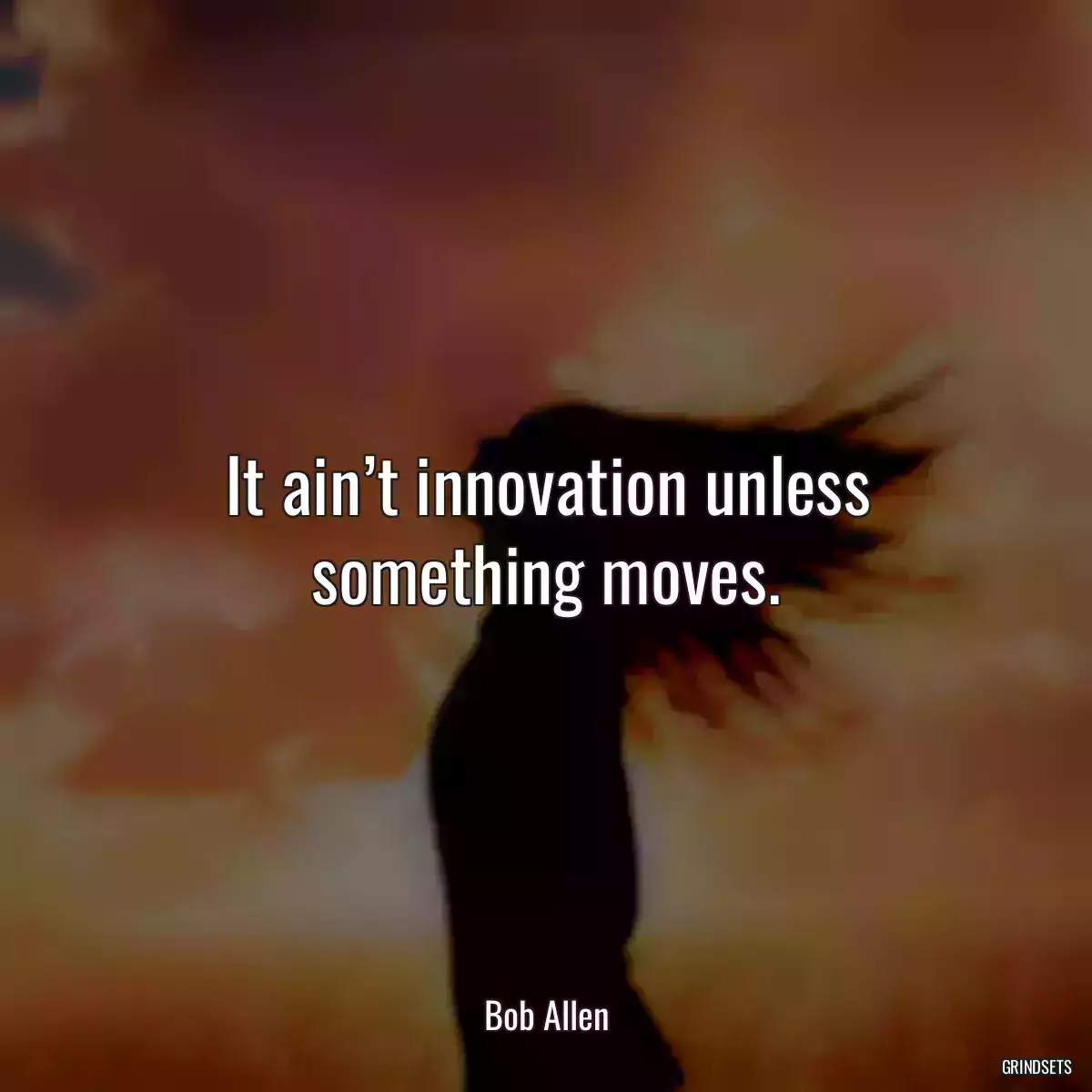 It ain’t innovation unless something moves.