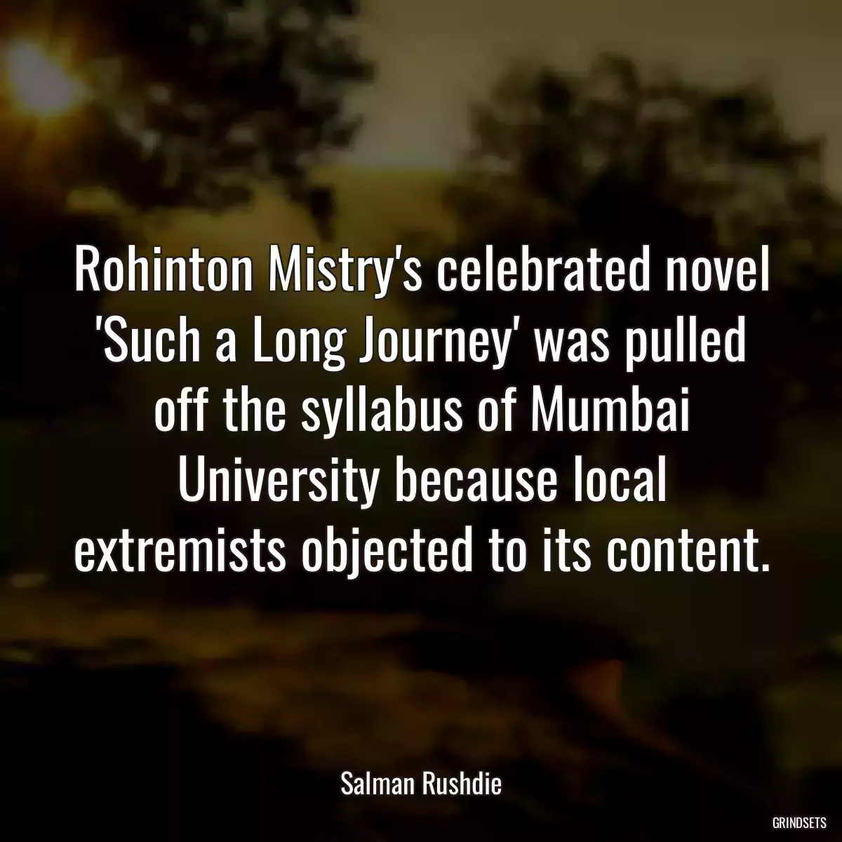 Rohinton Mistry\'s celebrated novel \'Such a Long Journey\' was pulled off the syllabus of Mumbai University because local extremists objected to its content.