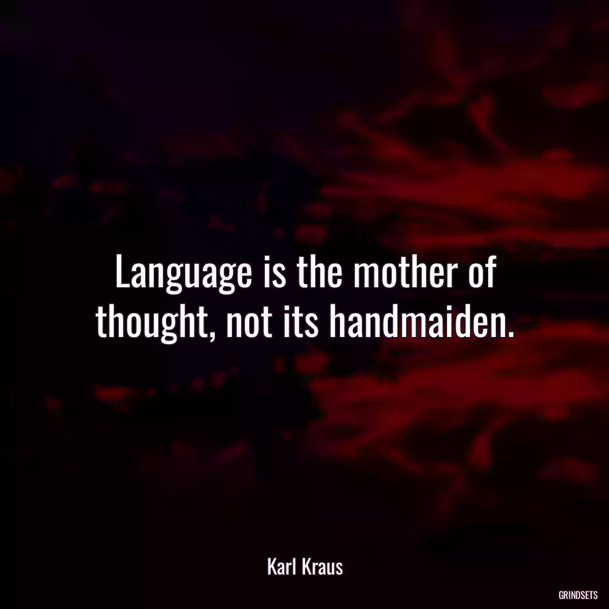 Language is the mother of thought, not its handmaiden.