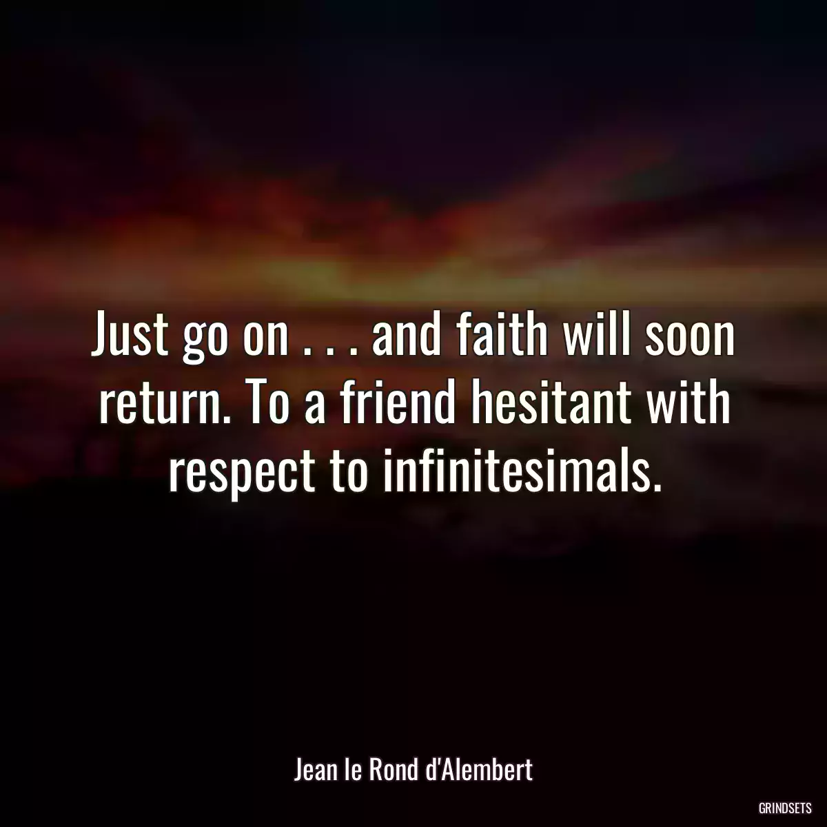 Just go on . . . and faith will soon return. To a friend hesitant with respect to infinitesimals.