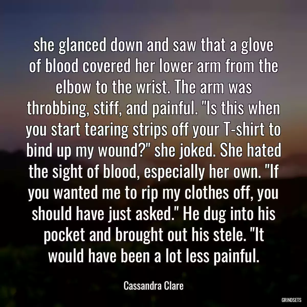 she glanced down and saw that a glove of blood covered her lower arm from the elbow to the wrist. The arm was throbbing, stiff, and painful. \