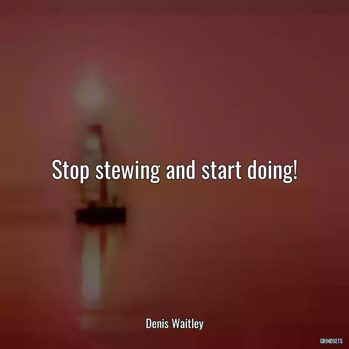 Stop stewing and start doing!