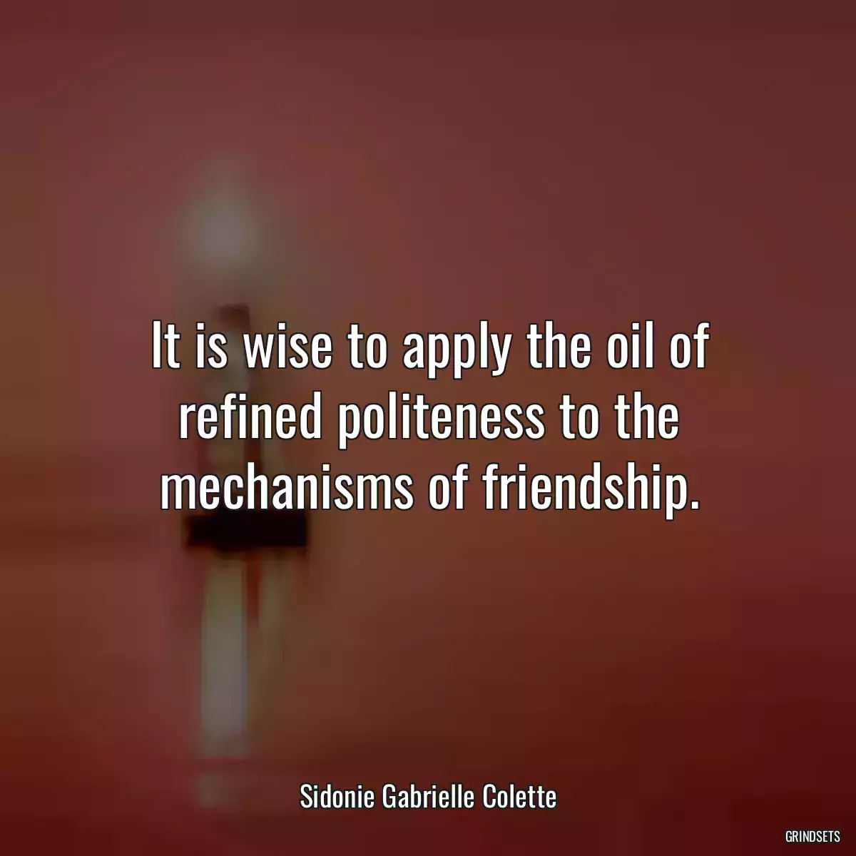 It is wise to apply the oil of refined politeness to the mechanisms of friendship.