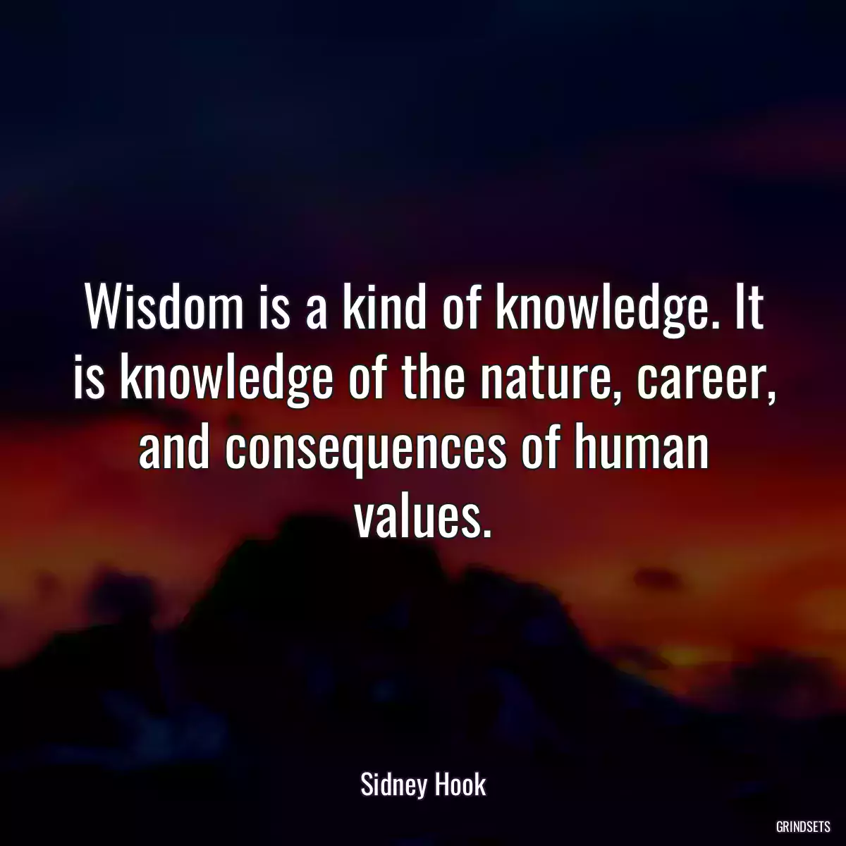 Wisdom is a kind of knowledge. It is knowledge of the nature, career, and consequences of human values.