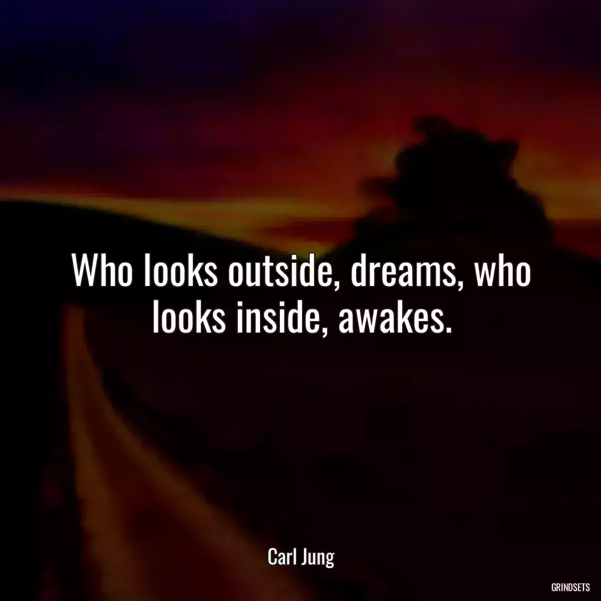 Who looks outside, dreams, who looks inside, awakes.