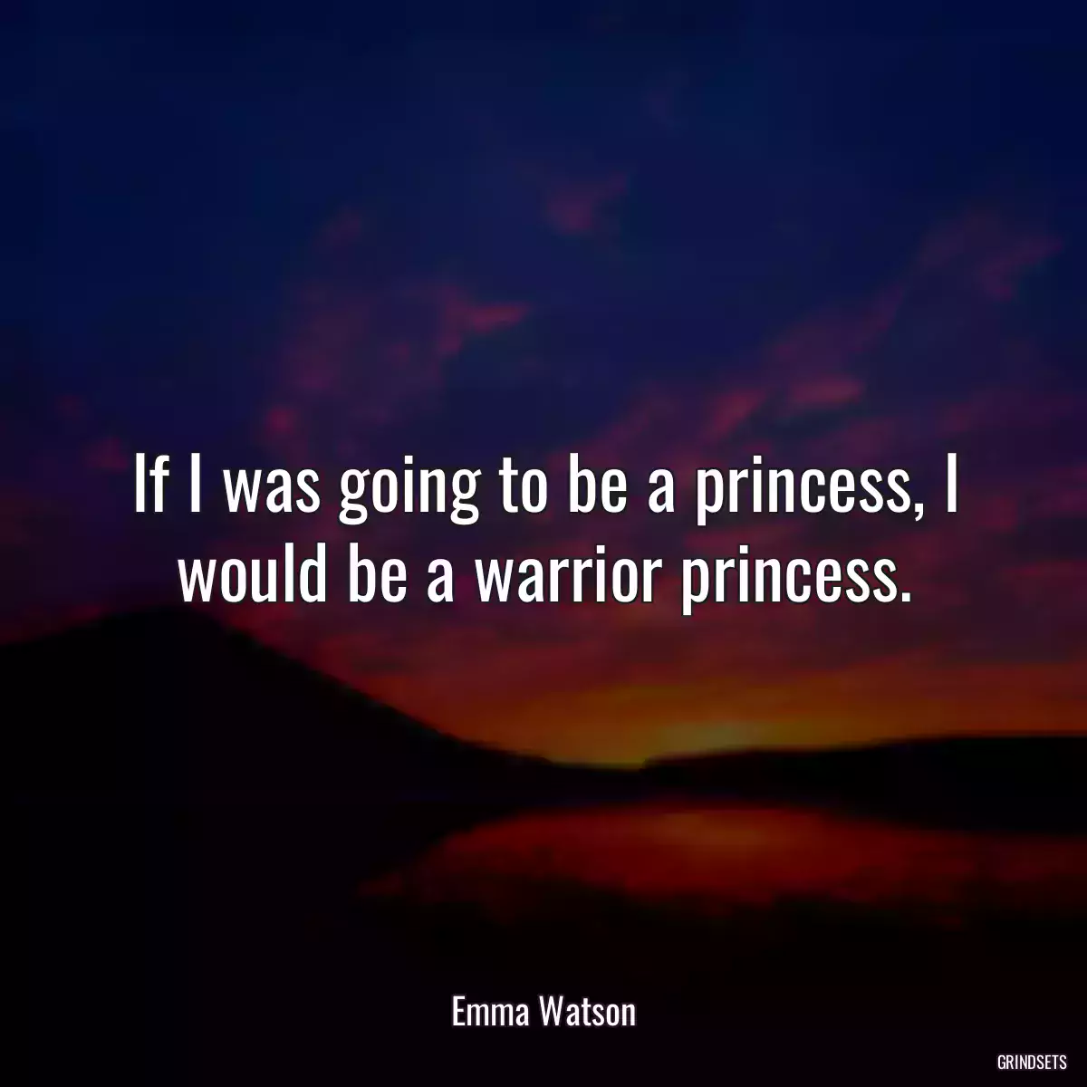 If I was going to be a princess, I would be a warrior princess.