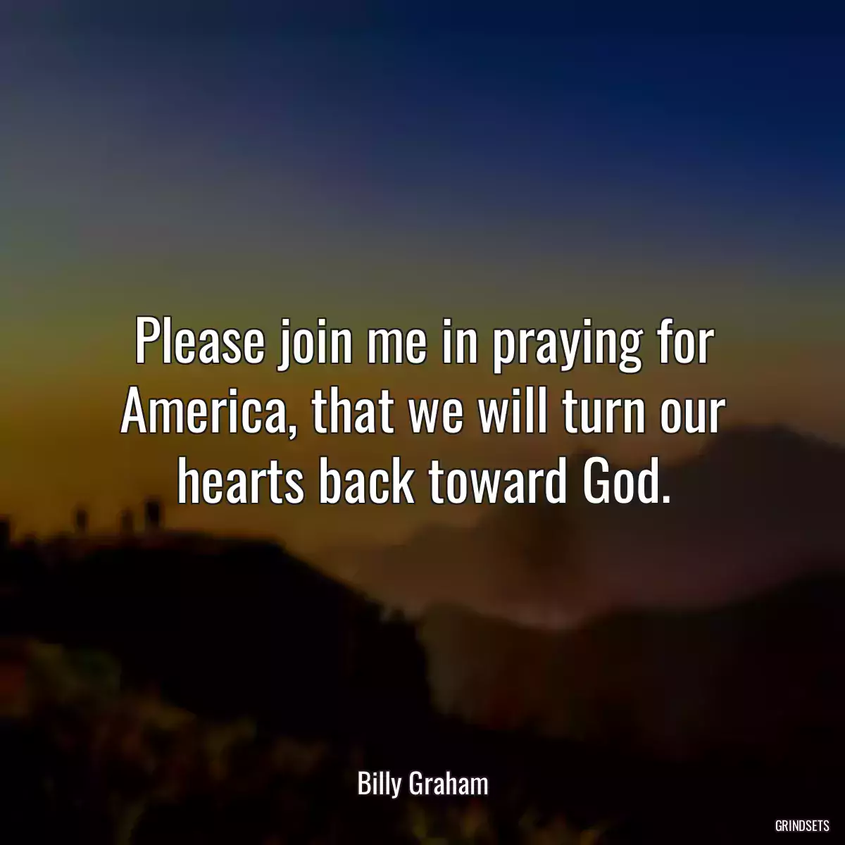 Please join me in praying for America, that we will turn our hearts back toward God.