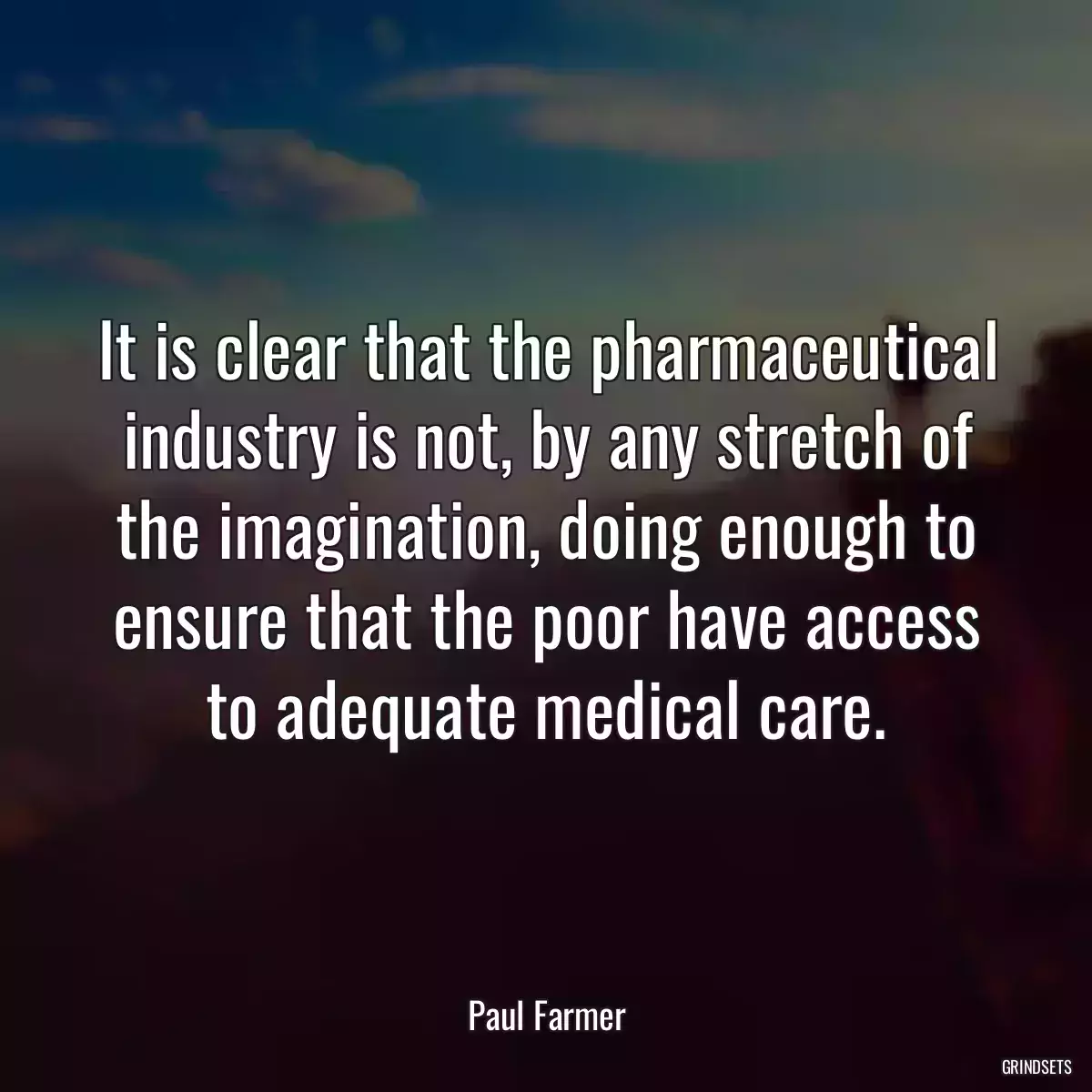 It is clear that the pharmaceutical industry is not, by any stretch of the imagination, doing enough to ensure that the poor have access to adequate medical care.