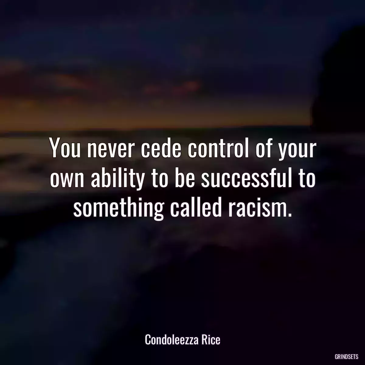 You never cede control of your own ability to be successful to something called racism.