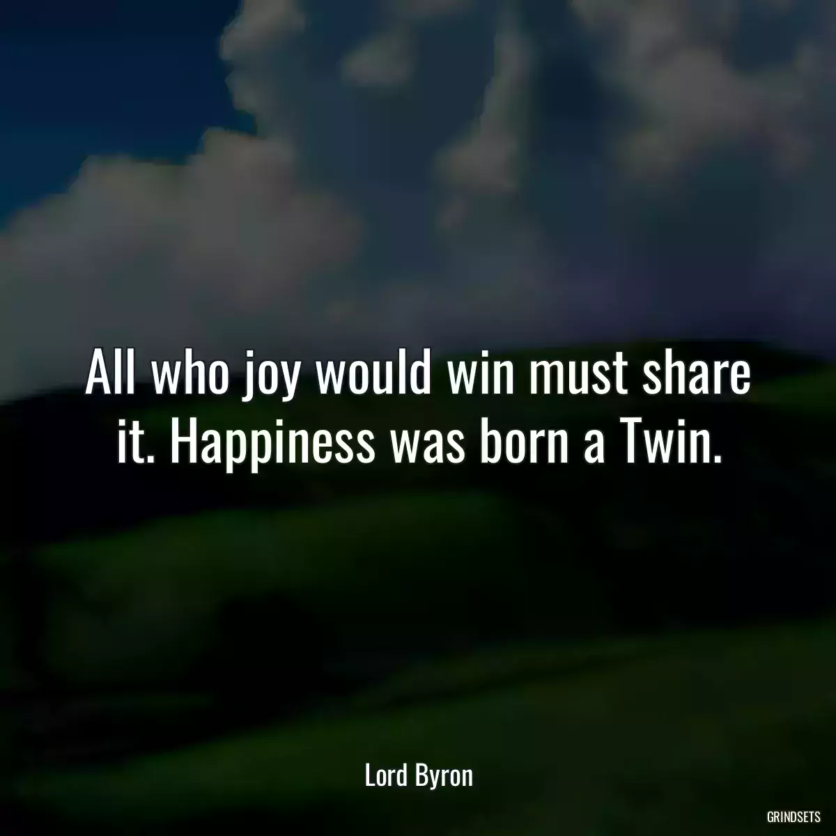 All who joy would win must share it. Happiness was born a Twin.