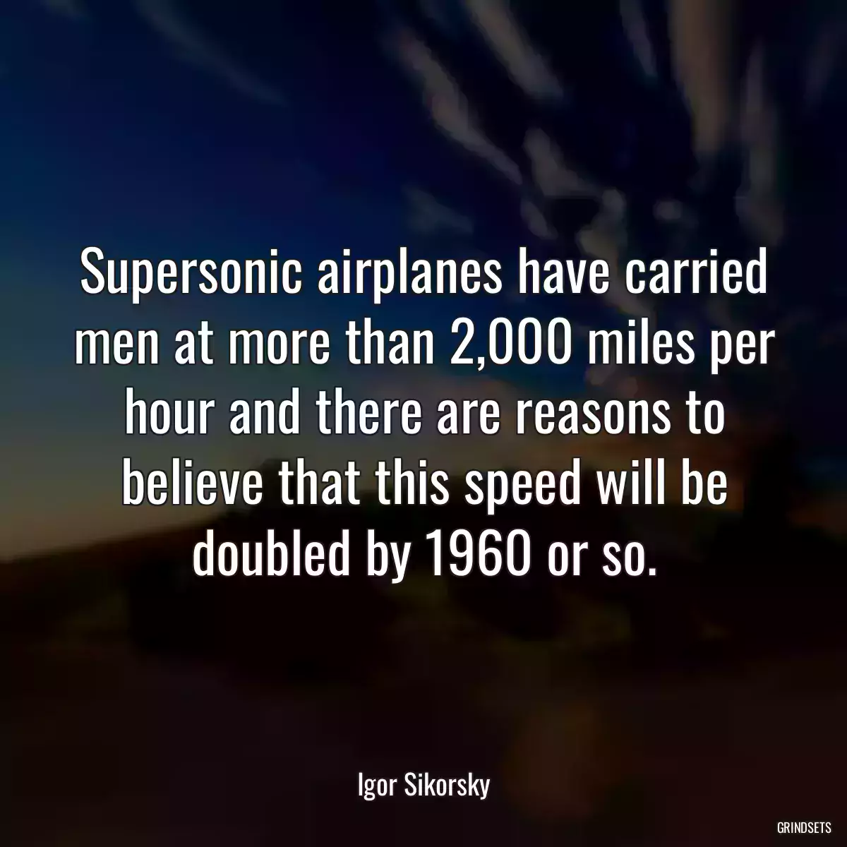 Supersonic airplanes have carried men at more than 2,000 miles per hour and there are reasons to believe that this speed will be doubled by 1960 or so.