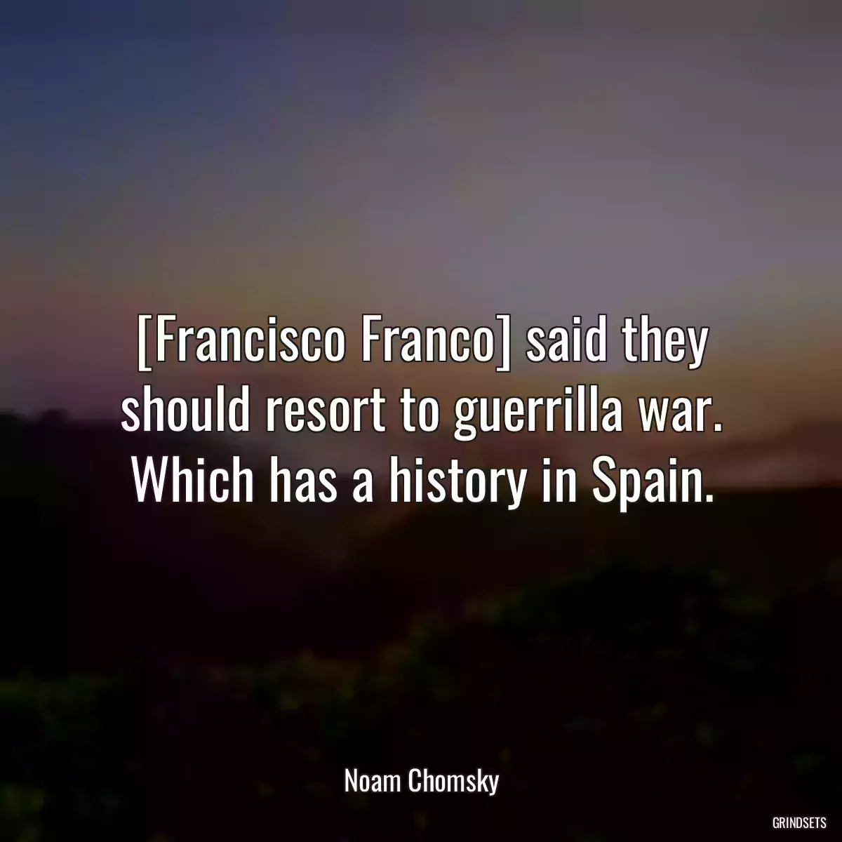 [Francisco Franco] said they should resort to guerrilla war. Which has a history in Spain.