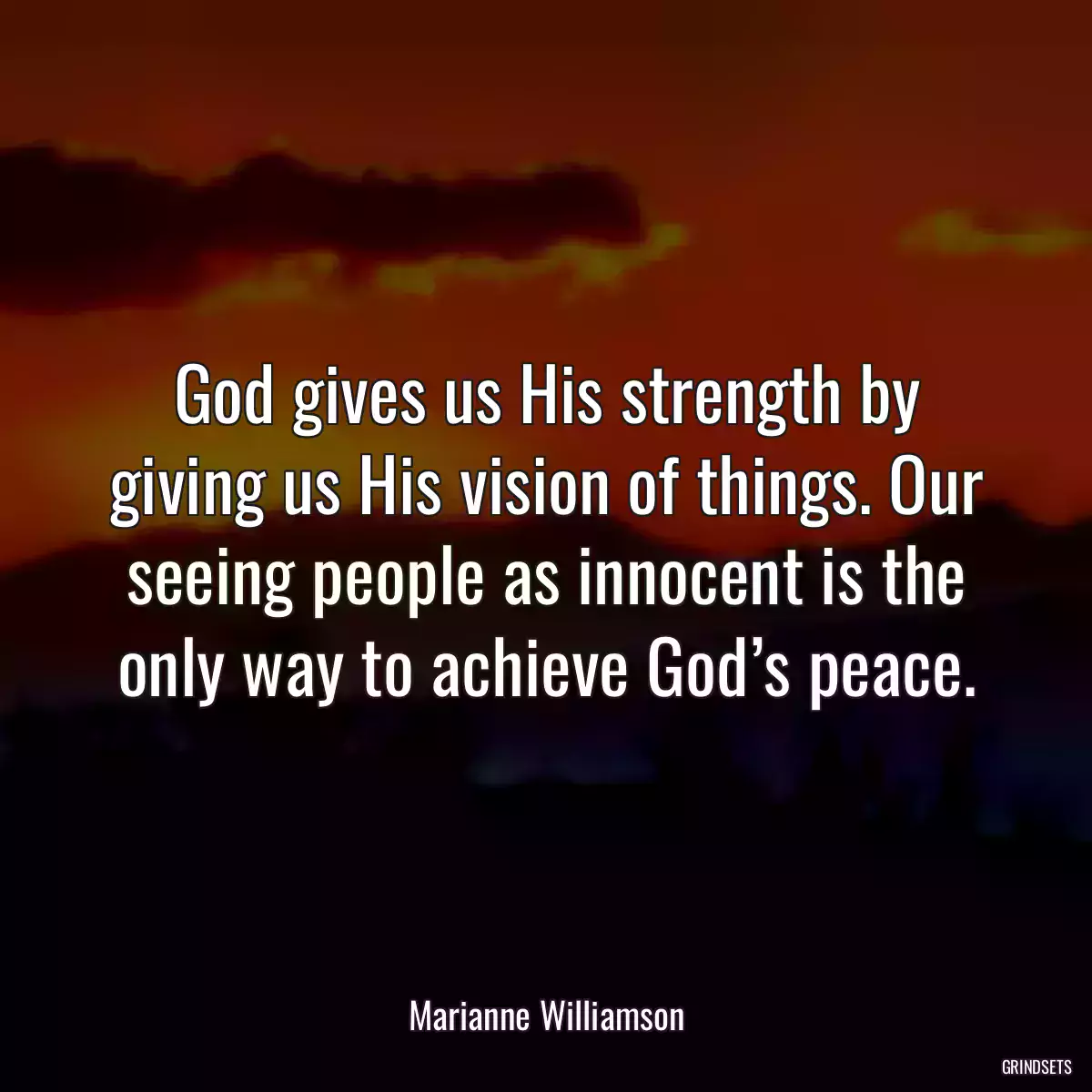 God gives us His strength by giving us His vision of things. Our seeing people as innocent is the only way to achieve God’s peace.